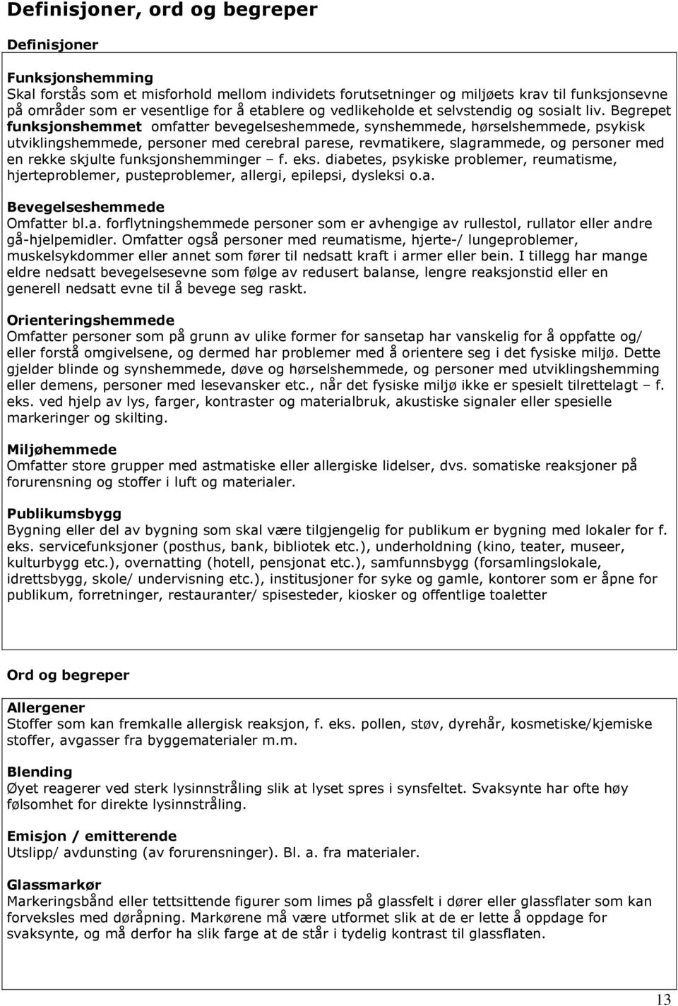 Begrepet funksjonshemmet omfatter bevegelseshemmede, synshemmede, hørselshemmede, psykisk utviklingshemmede, personer med cerebral parese, revmatikere, slagrammede, og personer med en rekke skjulte