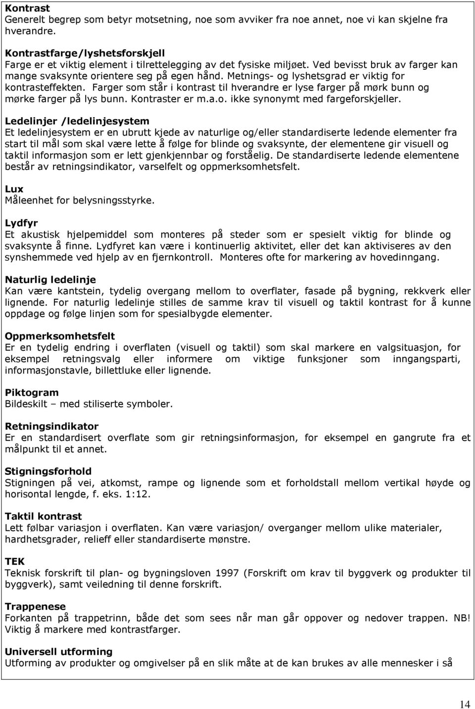 Metnings- og lyshetsgrad er viktig for kontrasteffekten. Farger som står i kontrast til hverandre er lyse farger på mørk bunn og mørke farger på lys bunn. Kontraster er m.a.o. ikke synonymt med fargeforskjeller.