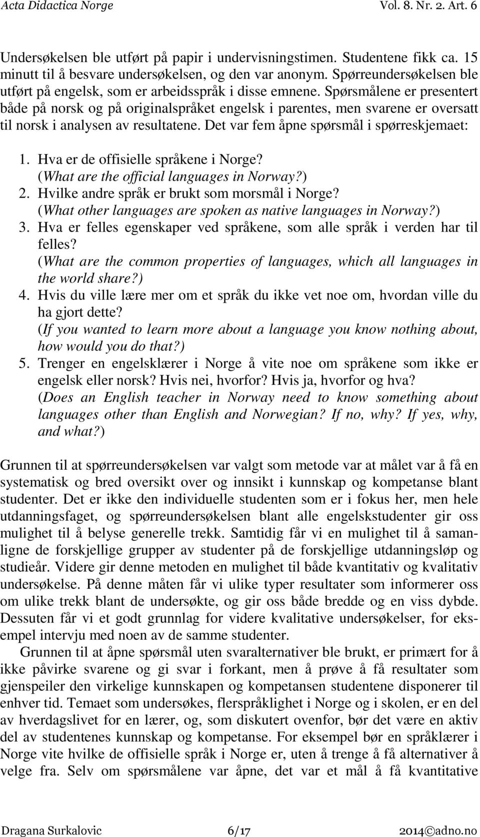 Spørsmålene er presentert både på norsk og på originalspråket engelsk i parentes, men svarene er oversatt til norsk i analysen av resultatene. Det var fem åpne spørsmål i spørreskjemaet: 1.