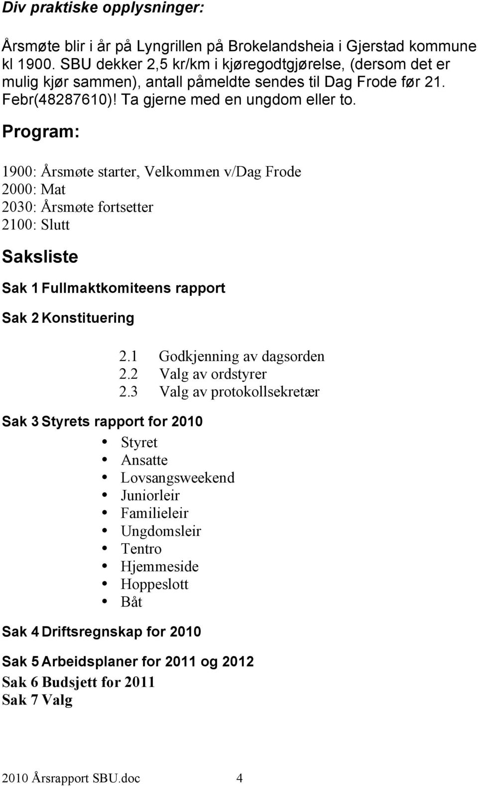 Program: 1900: Årsmøte starter, Velkommen v/dag Frode 2000: Mat 2030: Årsmøte fortsetter 2100: Slutt Saksliste Sak 1 Fullmaktkomiteens rapport Sak 2 Konstituering 2.1 Godkjenning av dagsorden 2.