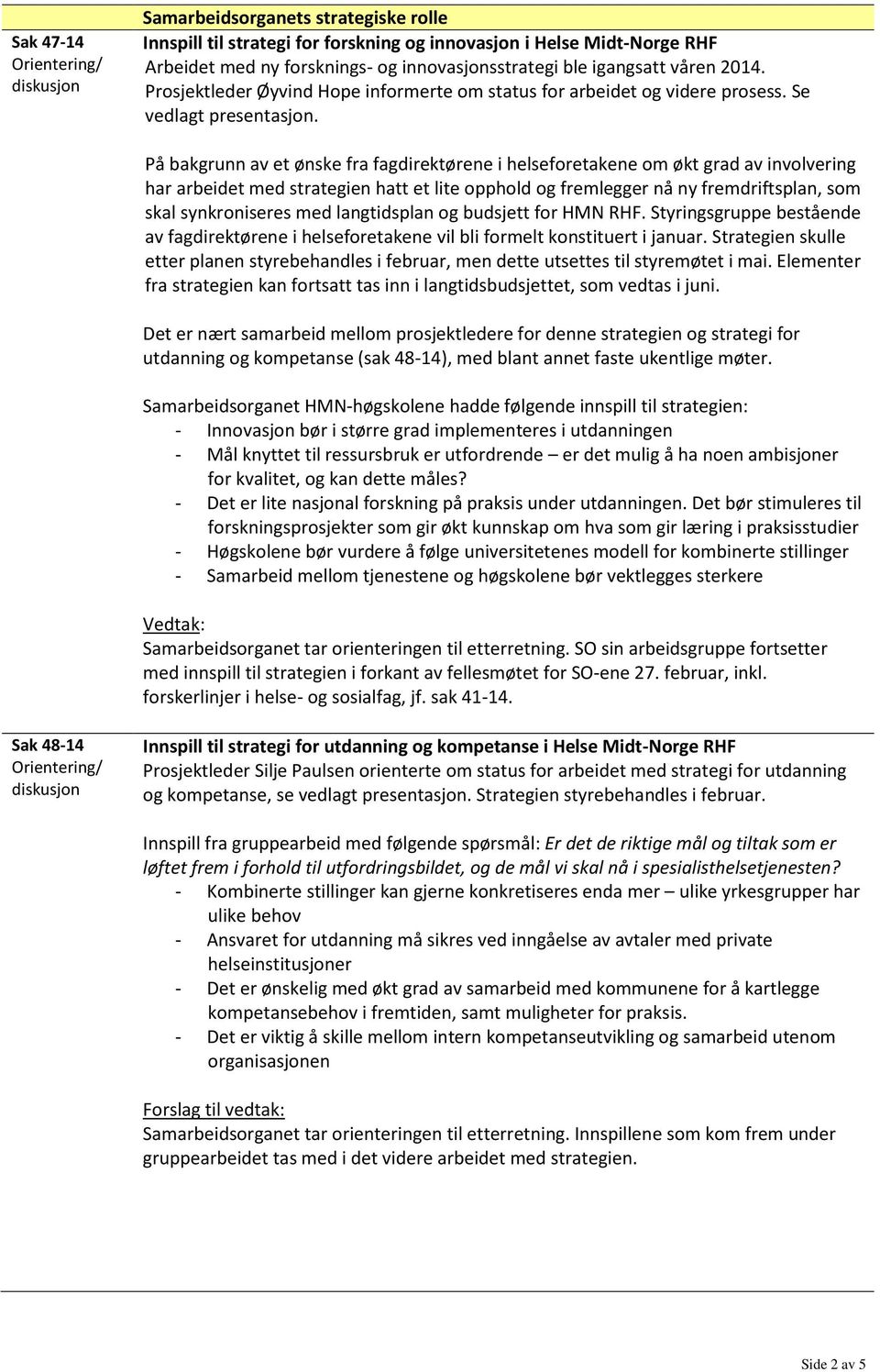 På bakgrunn av et ønske fra fagdirektørene i helseforetakene om økt grad av involvering har arbeidet med strategien hatt et lite opphold og fremlegger nå ny fremdriftsplan, som skal synkroniseres med