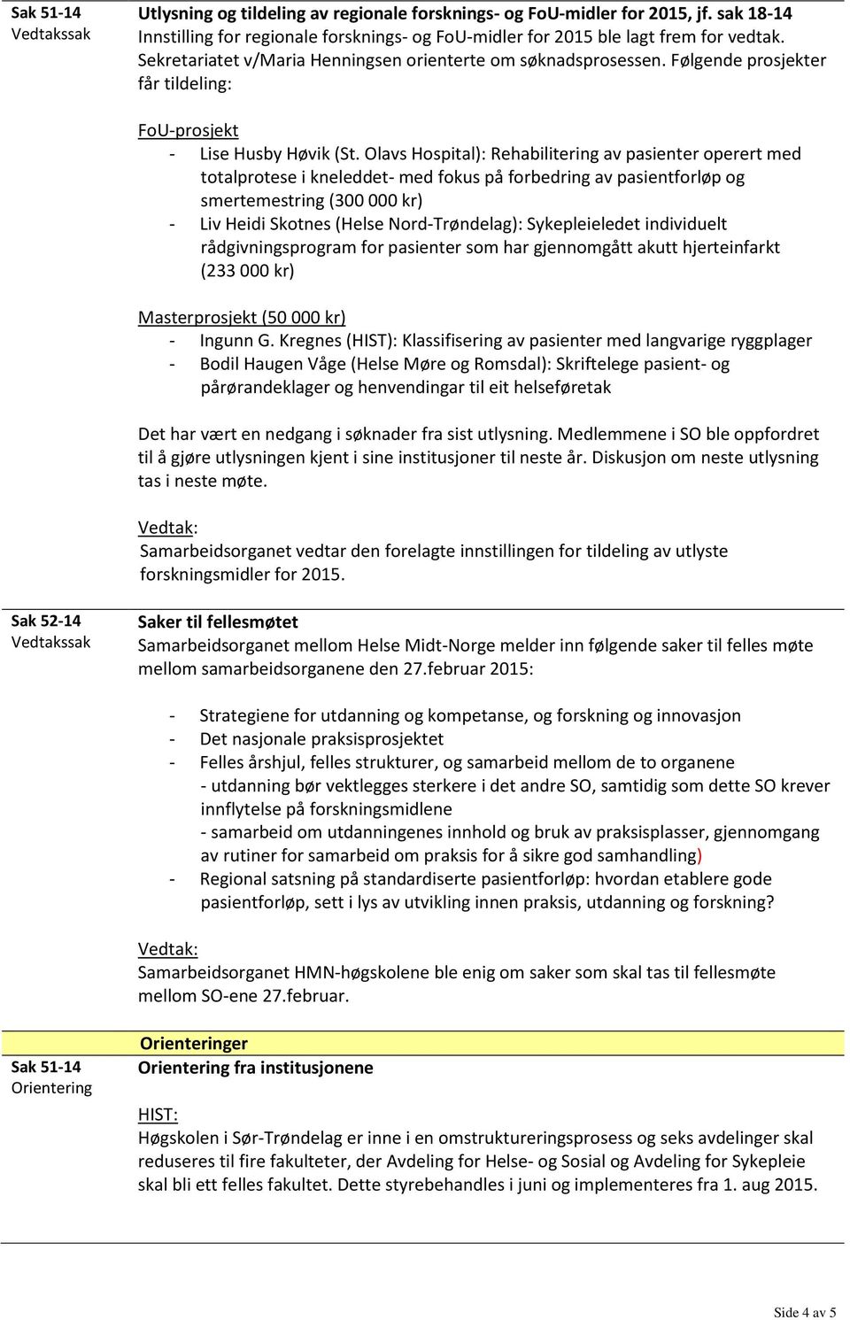 Olavs Hospital): Rehabilitering av pasienter operert med totalprotese i kneleddet- med fokus på forbedring av pasientforløp og smertemestring (300 000 kr) - Liv Heidi Skotnes (Helse Nord-Trøndelag):