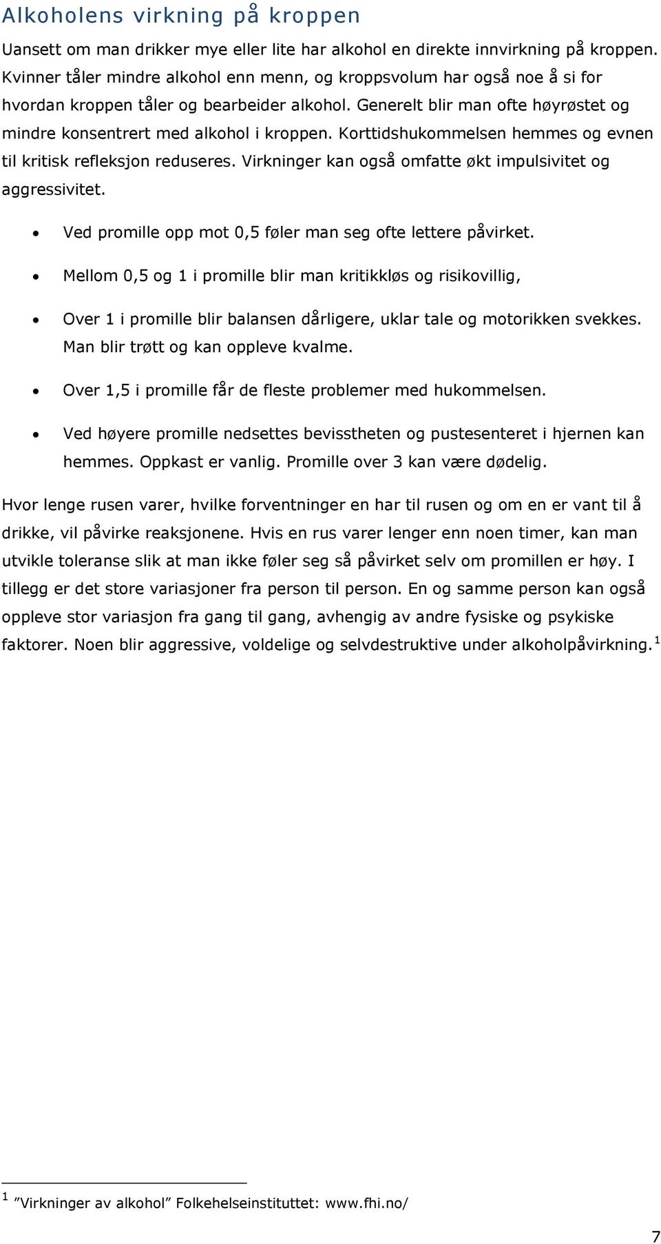 Korttidshukommelsen hemmes og evnen til kritisk refleksjon reduseres. Virkninger kan også omfatte økt impulsivitet og aggressivitet. Ved promille opp mot 0,5 føler man seg ofte lettere påvirket.