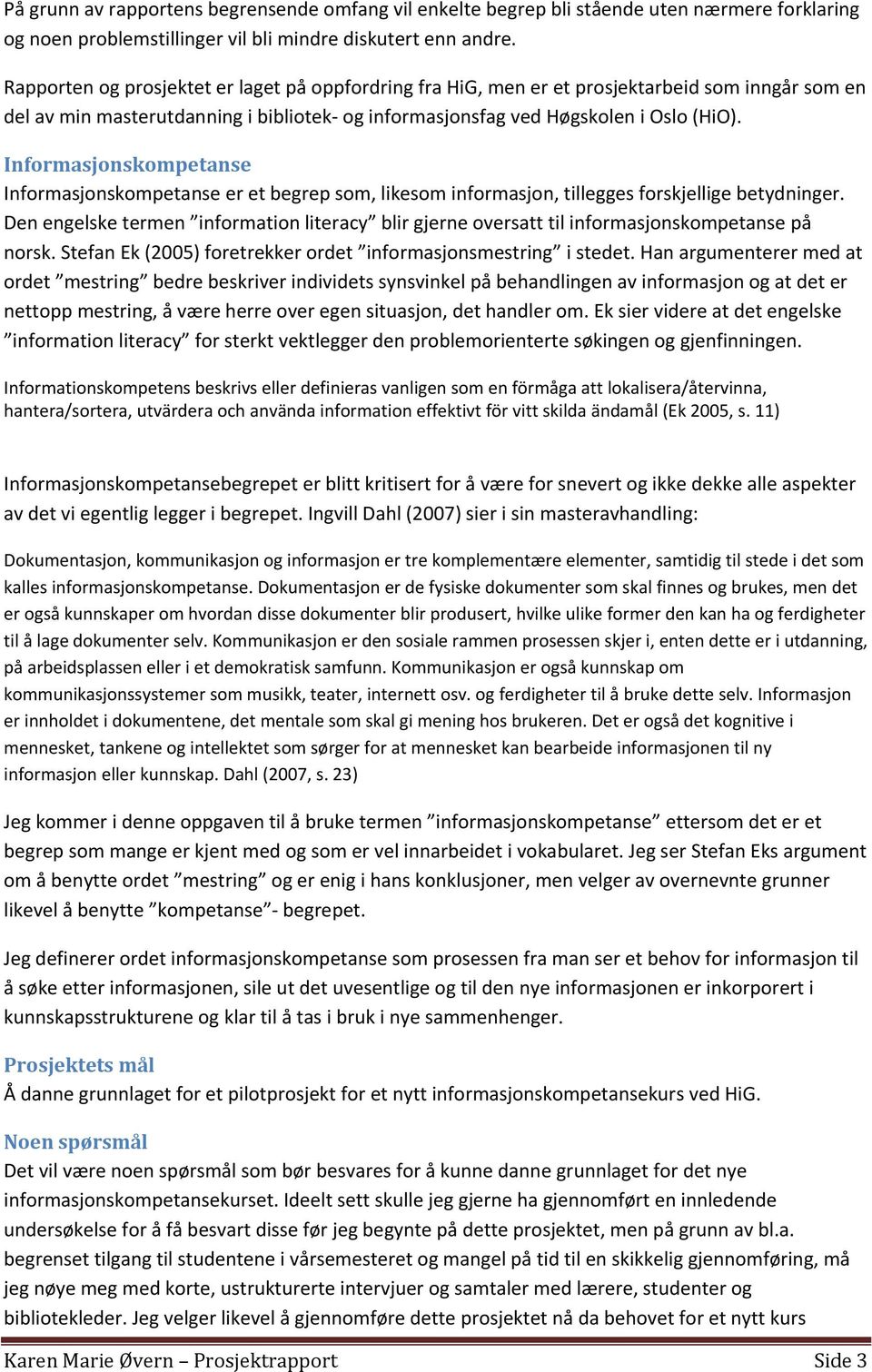 Informasjonskompetanse Informasjonskompetanse er et begrep som, likesom informasjon, tillegges forskjellige betydninger.