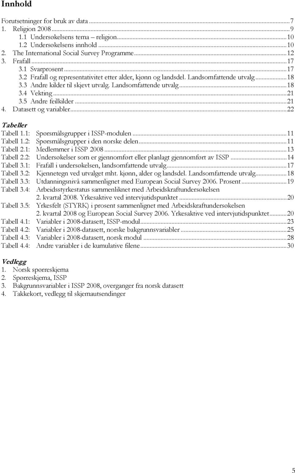 5 Andre feilkilder...21 4. Datasett og variabler...22 Tabeller Tabell 1.1: Spørsmålsgrupper i ISSP-modulen...11 Tabell 1.2: Spørsmålsgrupper i den norske delen...11 Tabell 2.1: Medlemmer i ISSP 2008.