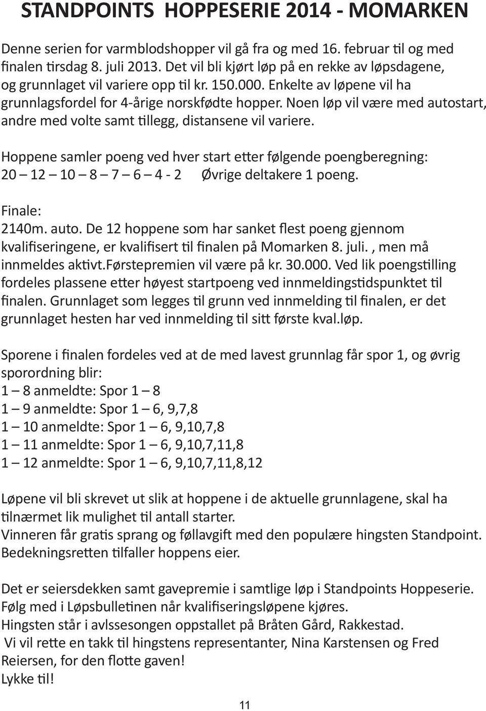 Noen løp vil være med autostart, andre med volte samt tillegg, distansene vil variere. Hoppene samler poeng ved hver start etter følgende poengberegning: 0 0 8 7 6 4 - Øvrige deltakere poeng.