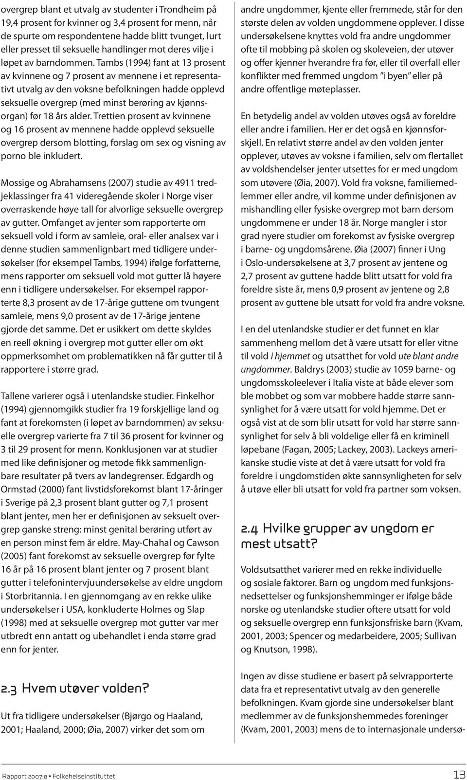 Tambs (1994) fant at 13 prosent av kvinnene og 7 prosent av mennene i et representativt utvalg av den voksne befolkningen hadde opplevd seksuelle overgrep (med minst berøring av kjønnsorgan) før 18