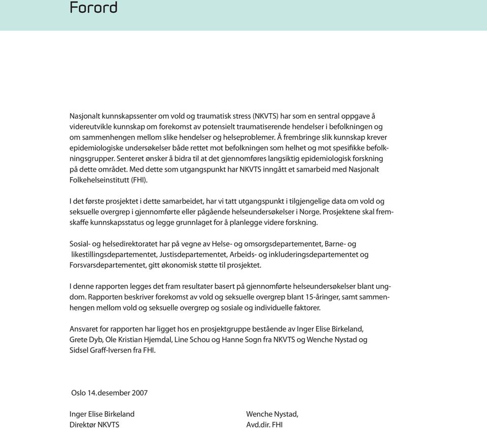 Senteret ønsker å bidra til at det gjennomføres langsiktig epidemiologisk forskning på dette området. Med dette som utgangspunkt har NKVTS inngått et samarbeid med Nasjonalt Folkehelseinstitutt (FHI).