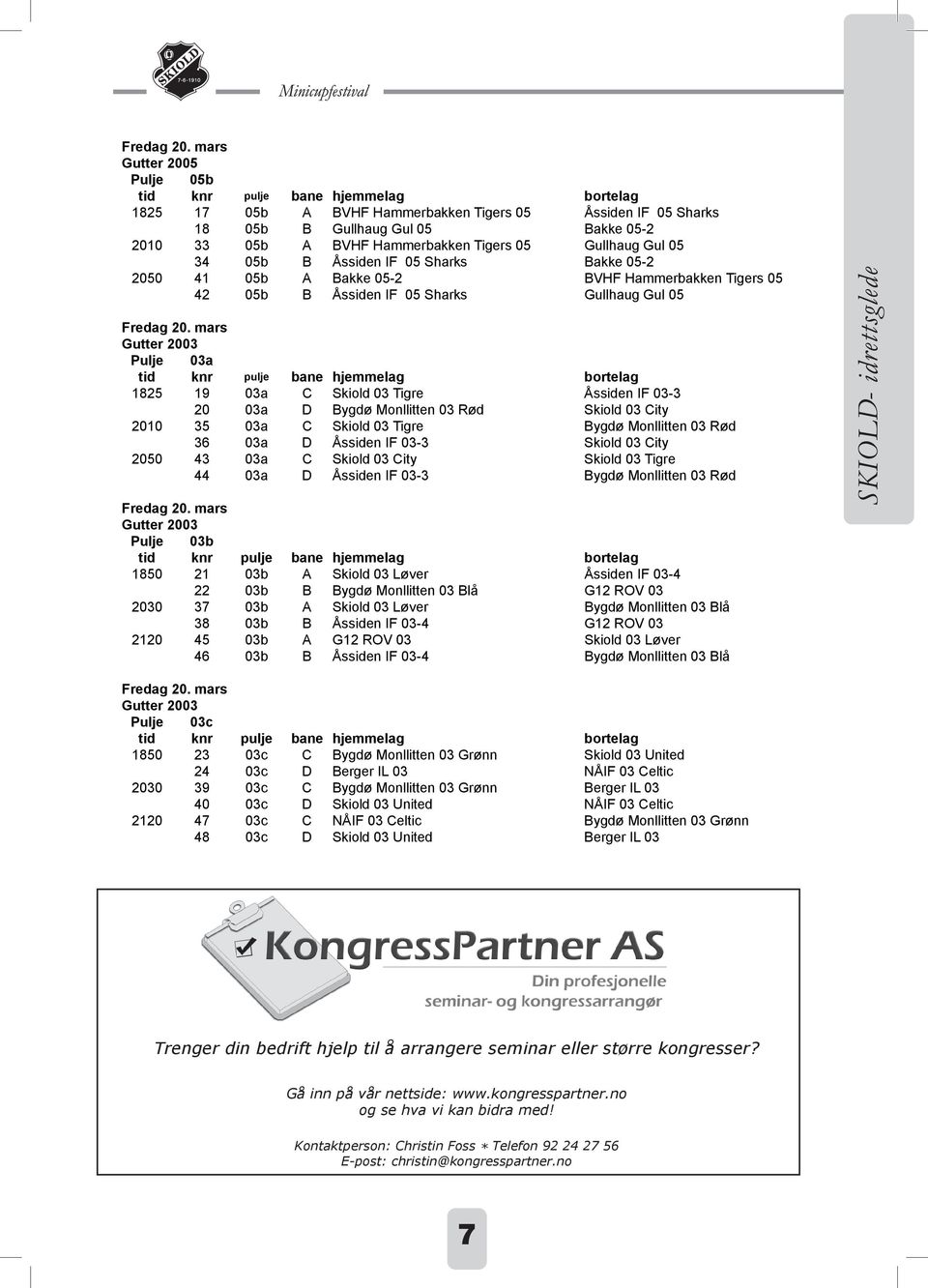 Åssiden IF 05 Sharks Bakke 05-2 2050 41 05b A Bakke 05-2 BVHF Hammerbakken Tigers 05 42 05b B Åssiden IF 05 Sharks Gullhaug Gul 05  mars Gutter 2003 Pulje 03a 1825 19 03a C Skiold 03 Tigre Åssiden IF