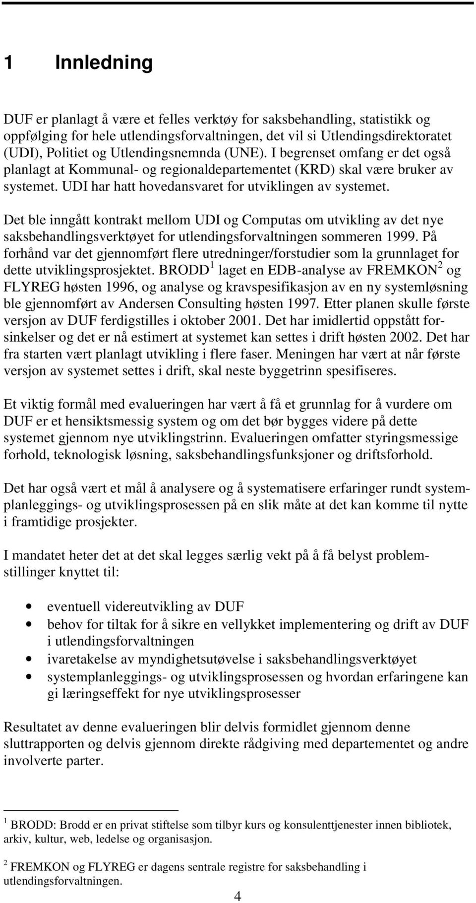 Det ble inngått kontrakt mellom UDI og Computas om utvikling av det nye saksbehandlingsverktøyet for utlendingsforvaltningen sommeren 1999.