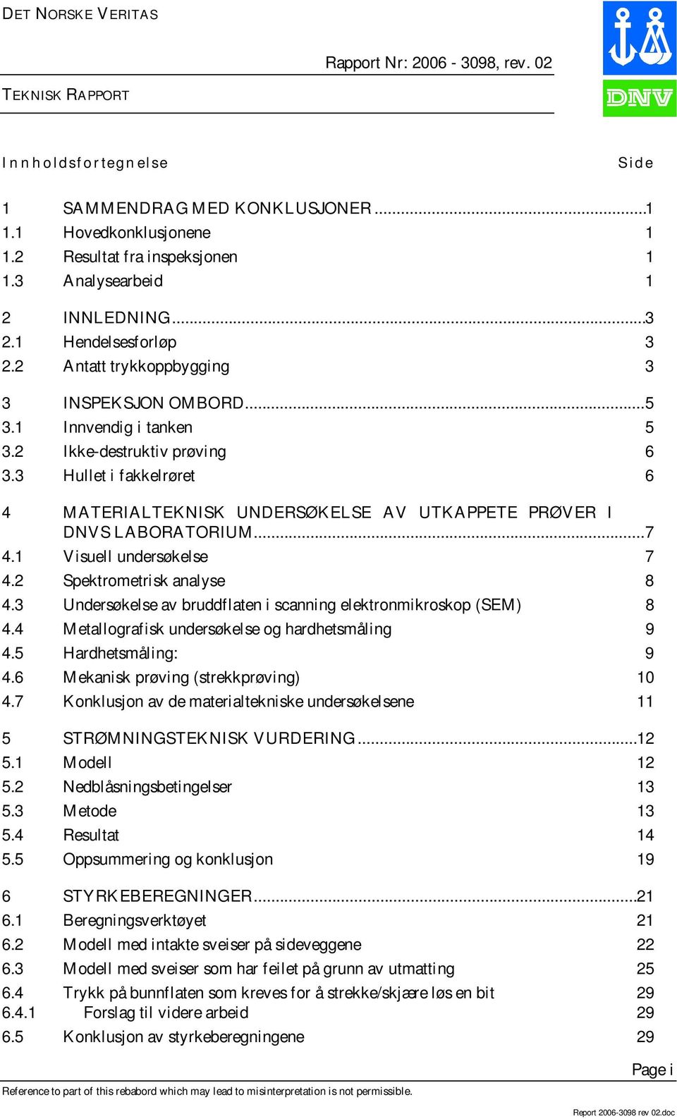 3 Hullet i fakkelrøret 6 4 MATERIALTEKNISK UNDERSØKELSE AV UTKAPPETE PRØVER I DNVS LABORATORIUM...7 4.1 Visuell undersøkelse 7 4.2 Spektrometrisk analyse 8 4.