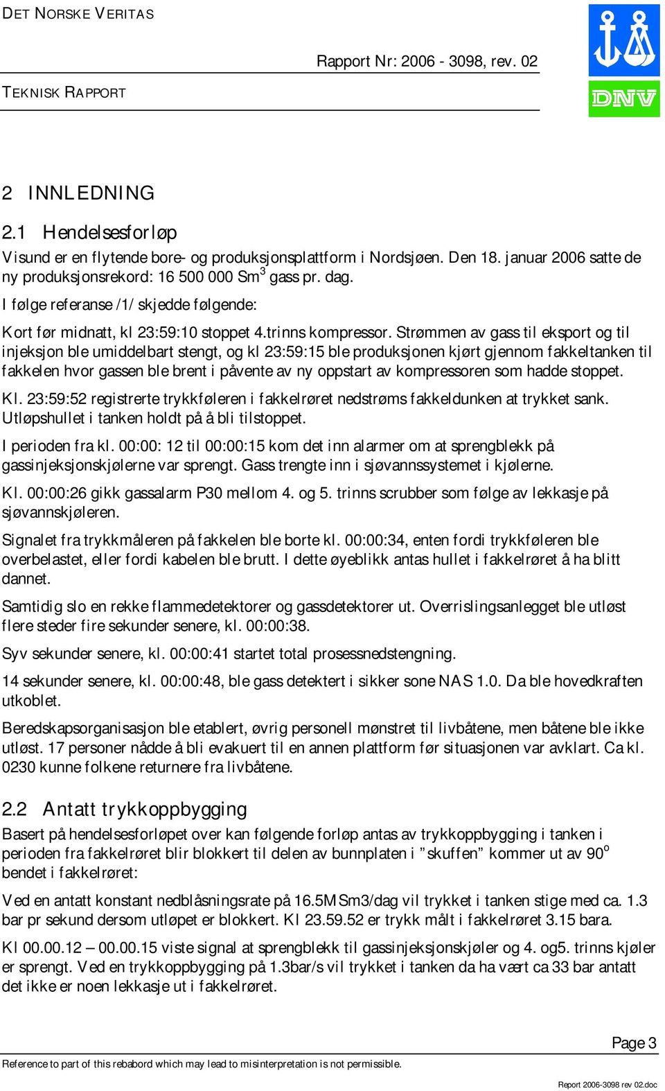 Strømmen av gass til eksport og til injeksjon ble umiddelbart stengt, og kl 23:59:15 ble produksjonen kjørt gjennom fakkeltanken til fakkelen hvor gassen ble brent i påvente av ny oppstart av