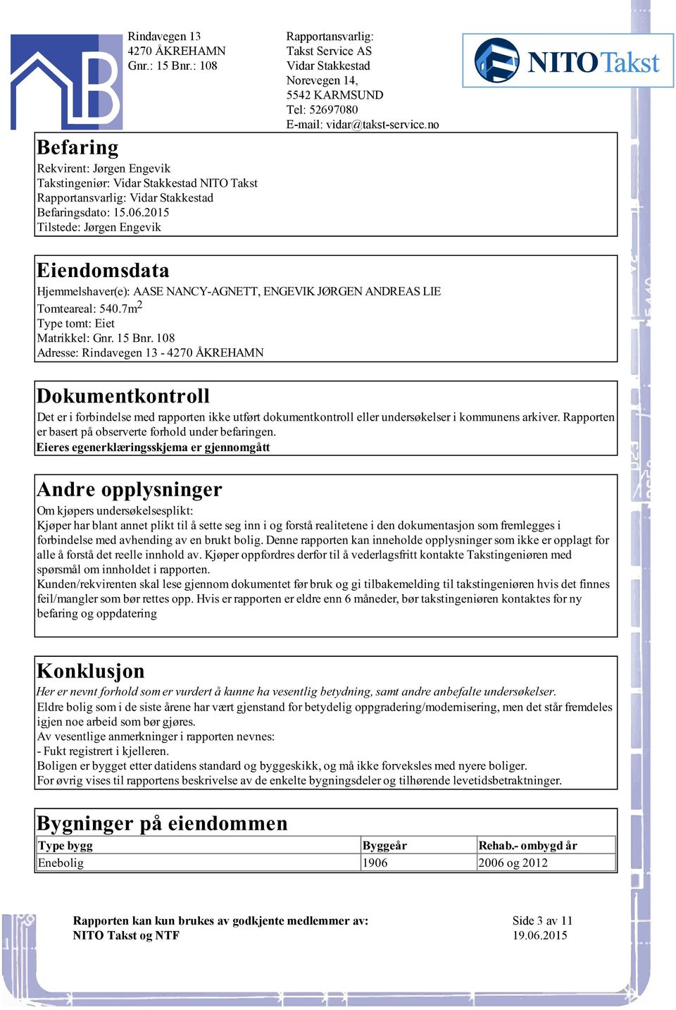 forbindelse med rapporten ikke utført dokumentkontroll eller undersøkelser i kommunens arkiver Rapporten er basert på observerte forhold under befaringen Eieres egenerklæringsskjema er gjennomgått