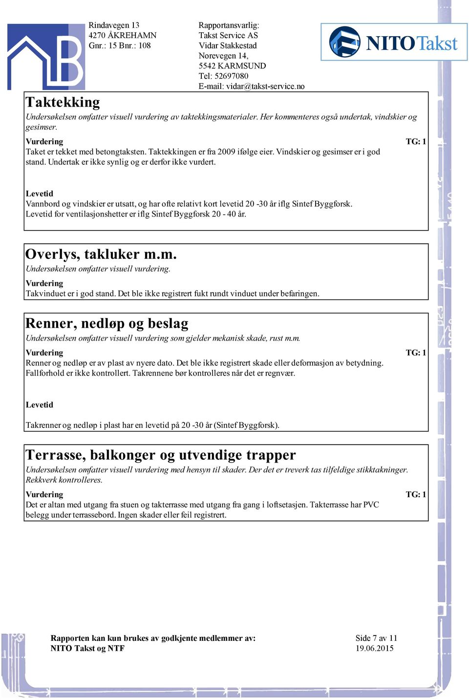 levetid 20-30 år iflg Sintef Byggforsk for ventilasjonshetter er iflg Sintef Byggforsk 20-40 år Overlys, takluker mm Undersøkelsen omfatter visuell vurdering Takvinduet er i god stand Det ble ikke