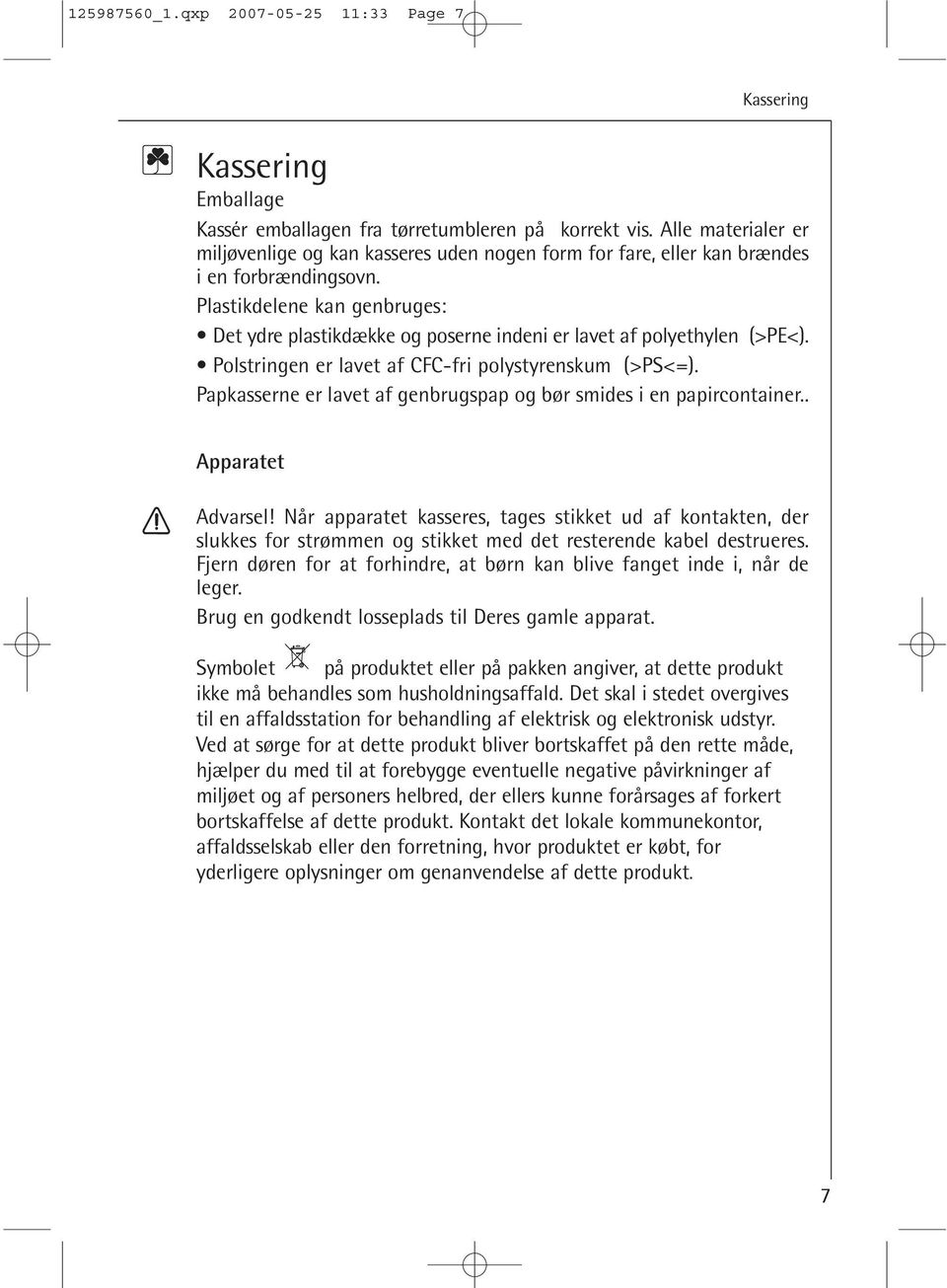 Plastikdelene kan genbruges: Det ydre plastikdække og poserne indeni er lavet af polyethylen (>PE<). Polstringen er lavet af CFC-fri polystyrenskum (>PS<=).