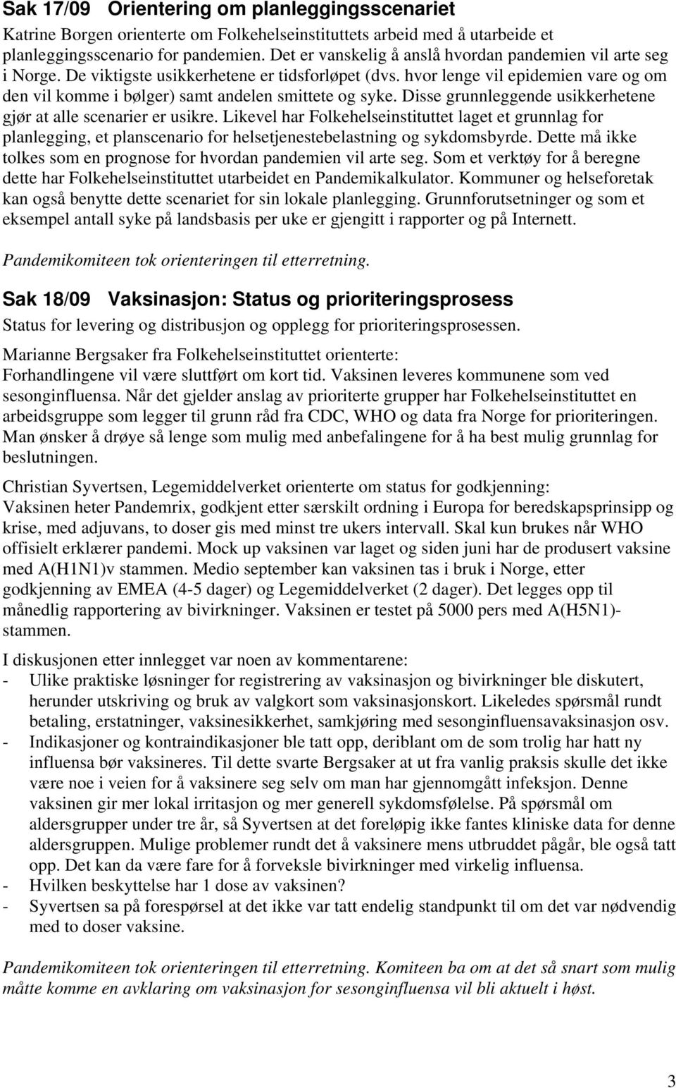 hvor lenge vil epidemien vare og om den vil komme i bølger) samt andelen smittete og syke. Disse grunnleggende usikkerhetene gjør at alle scenarier er usikre.