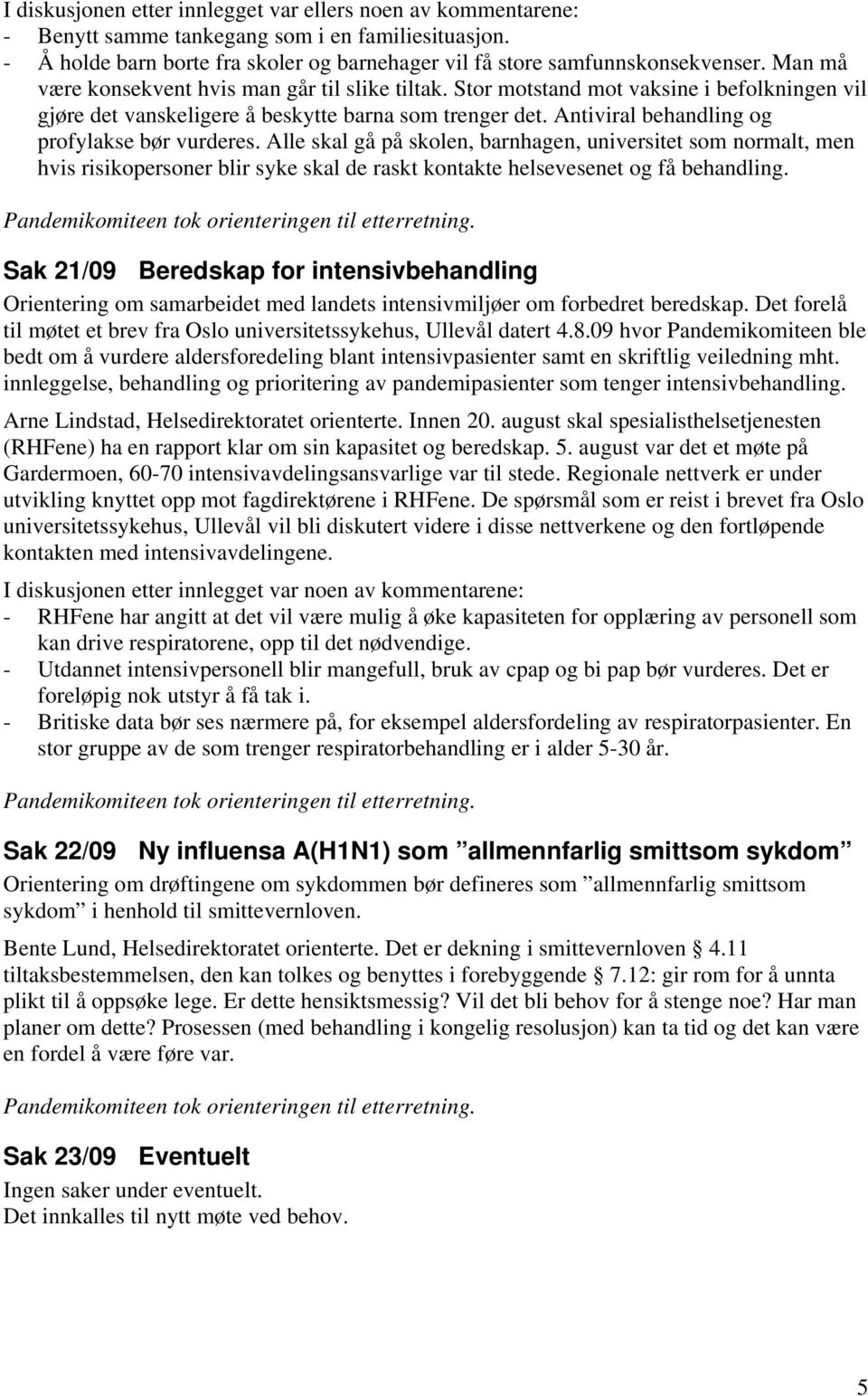 Antiviral behandling og profylakse bør vurderes. Alle skal gå på skolen, barnhagen, universitet som normalt, men hvis risikopersoner blir syke skal de raskt kontakte helsevesenet og få behandling.