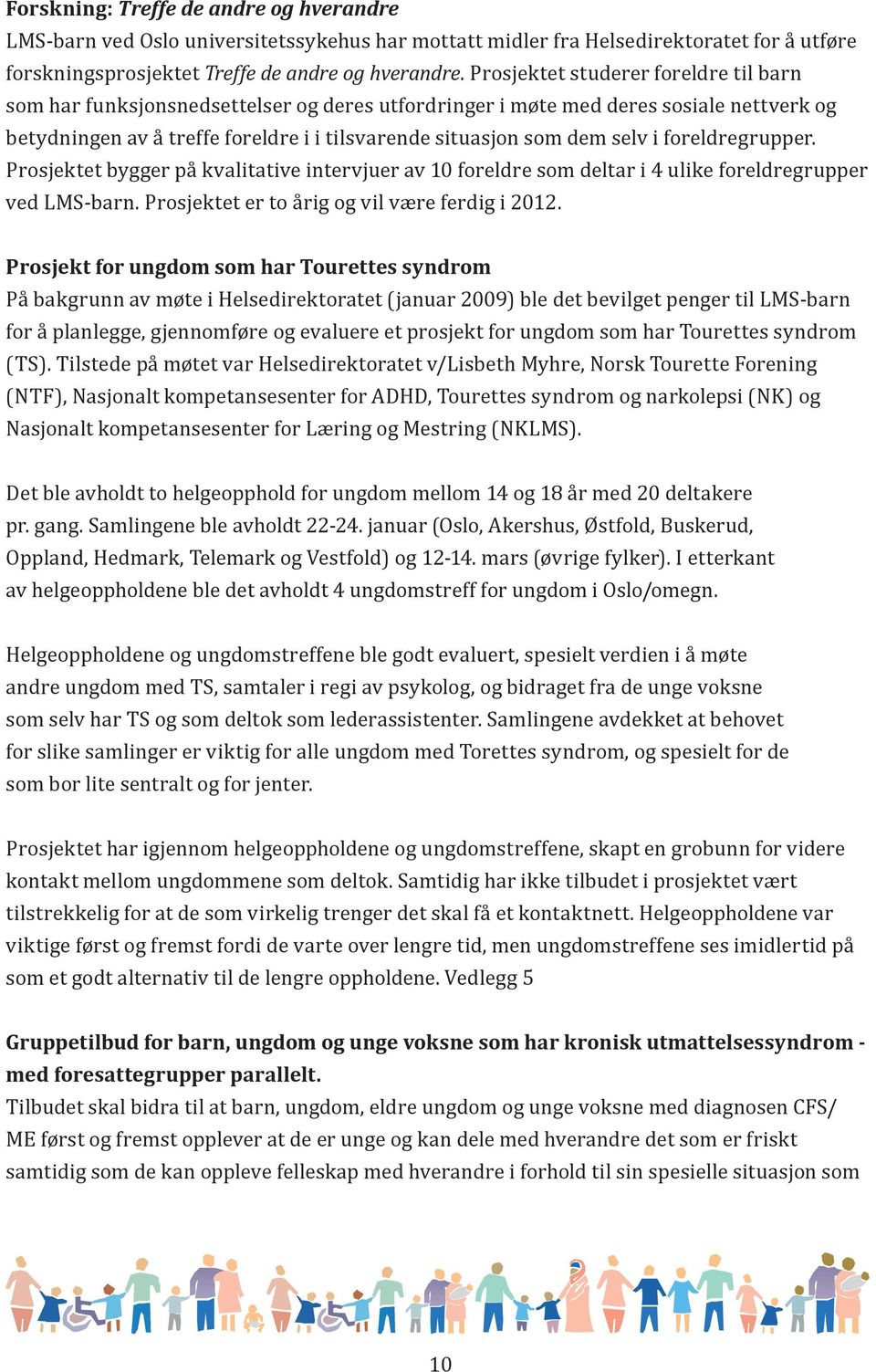 i foreldregrupper. Prosjektet bygger på kvalitative intervjuer av 10 foreldre som deltar i 4 ulike foreldregrupper ved LMS-barn. Prosjektet er to årig og vil være ferdig i 2012.