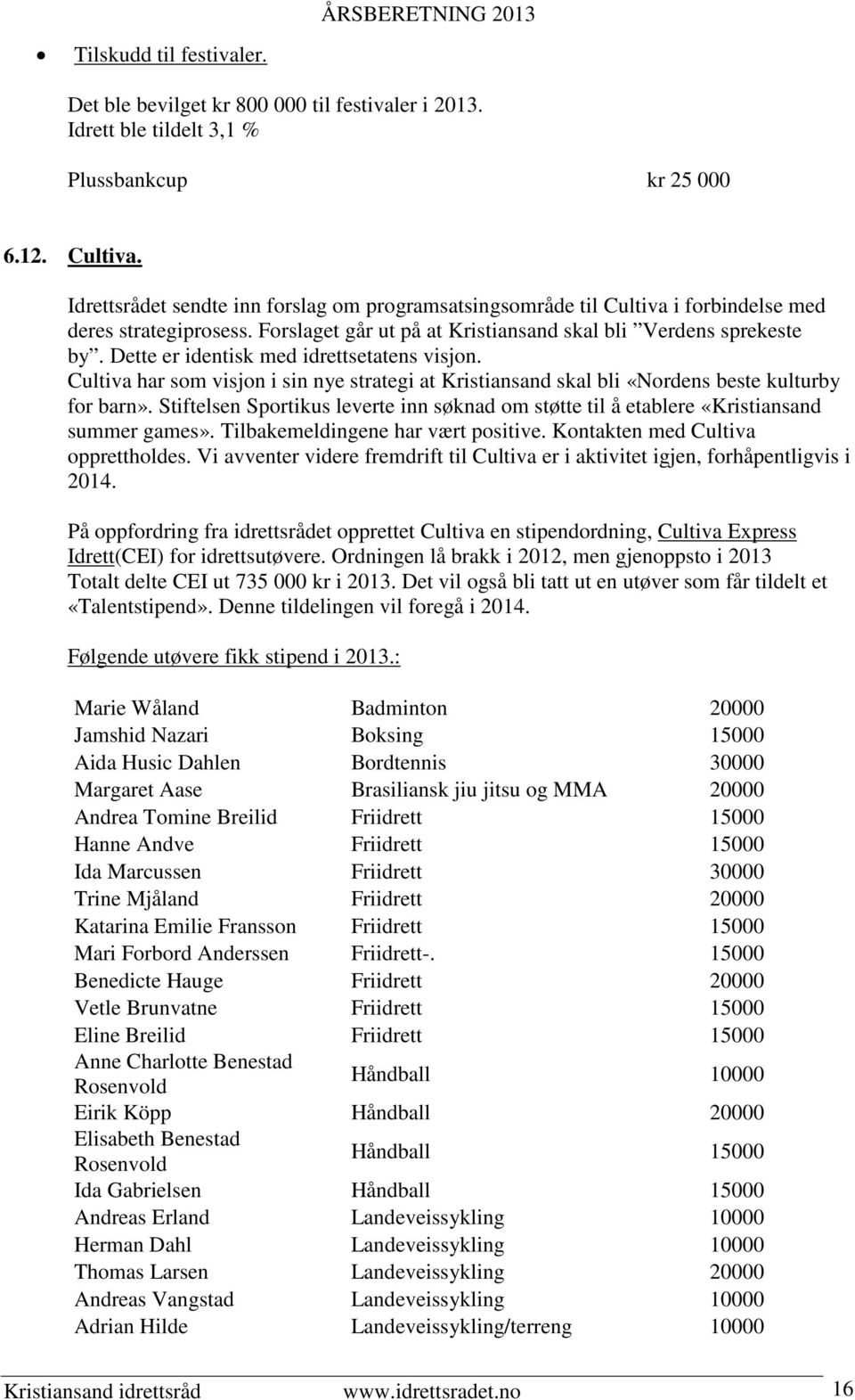 Dette er identisk med idrettsetatens visjon. Cultiva har som visjon i sin nye strategi at Kristiansand skal bli «Nordens beste kulturby for barn».