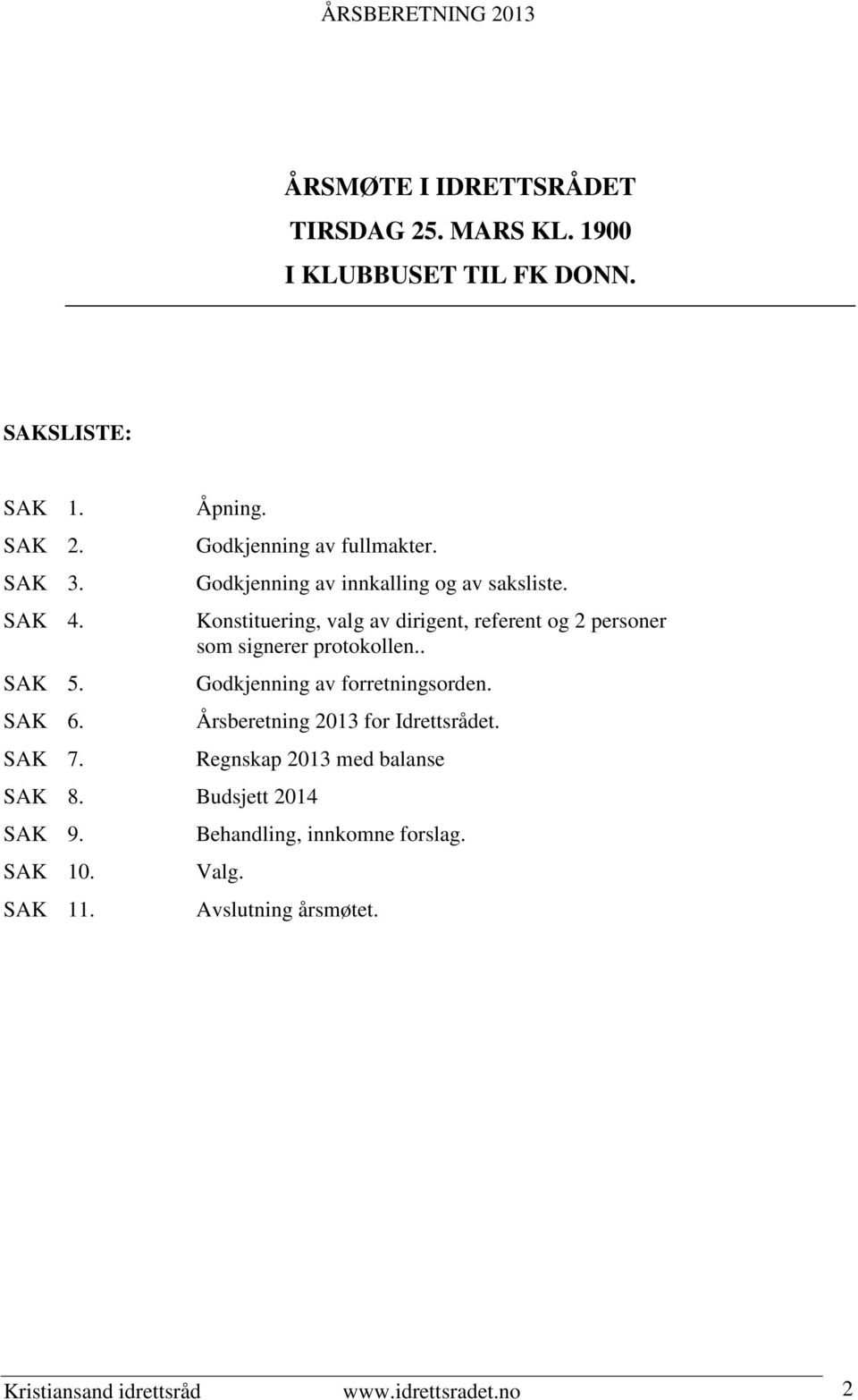 Konstituering, valg av dirigent, referent og 2 personer som signerer protokollen.. Godkjenning av forretningsorden.