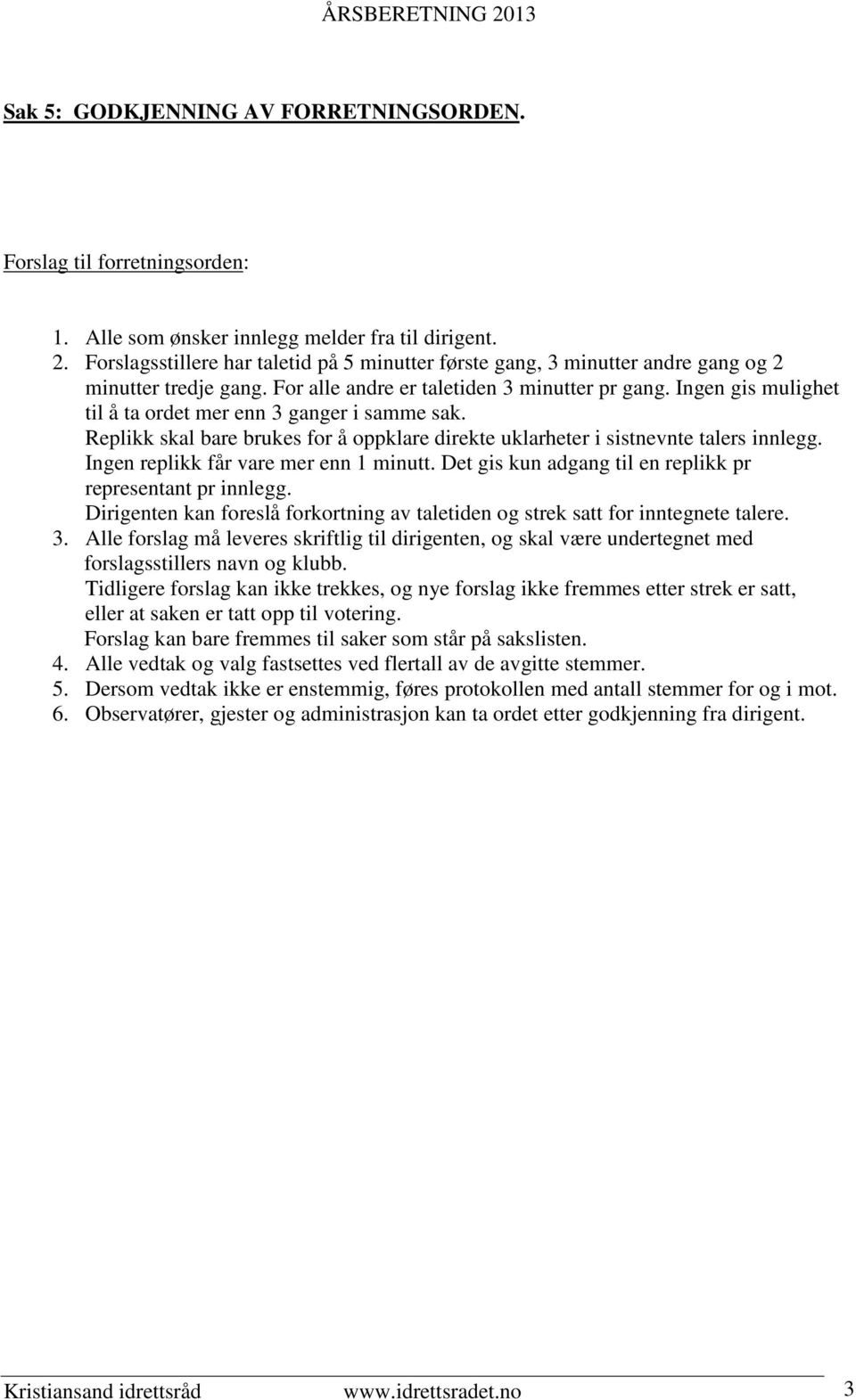 Ingen replikk får vare mer enn 1 minutt. Det gis kun adgang til en replikk pr representant pr innlegg. Dirigenten kan foreslå forkortning av taletiden og strek satt for inntegnete talere. 3.