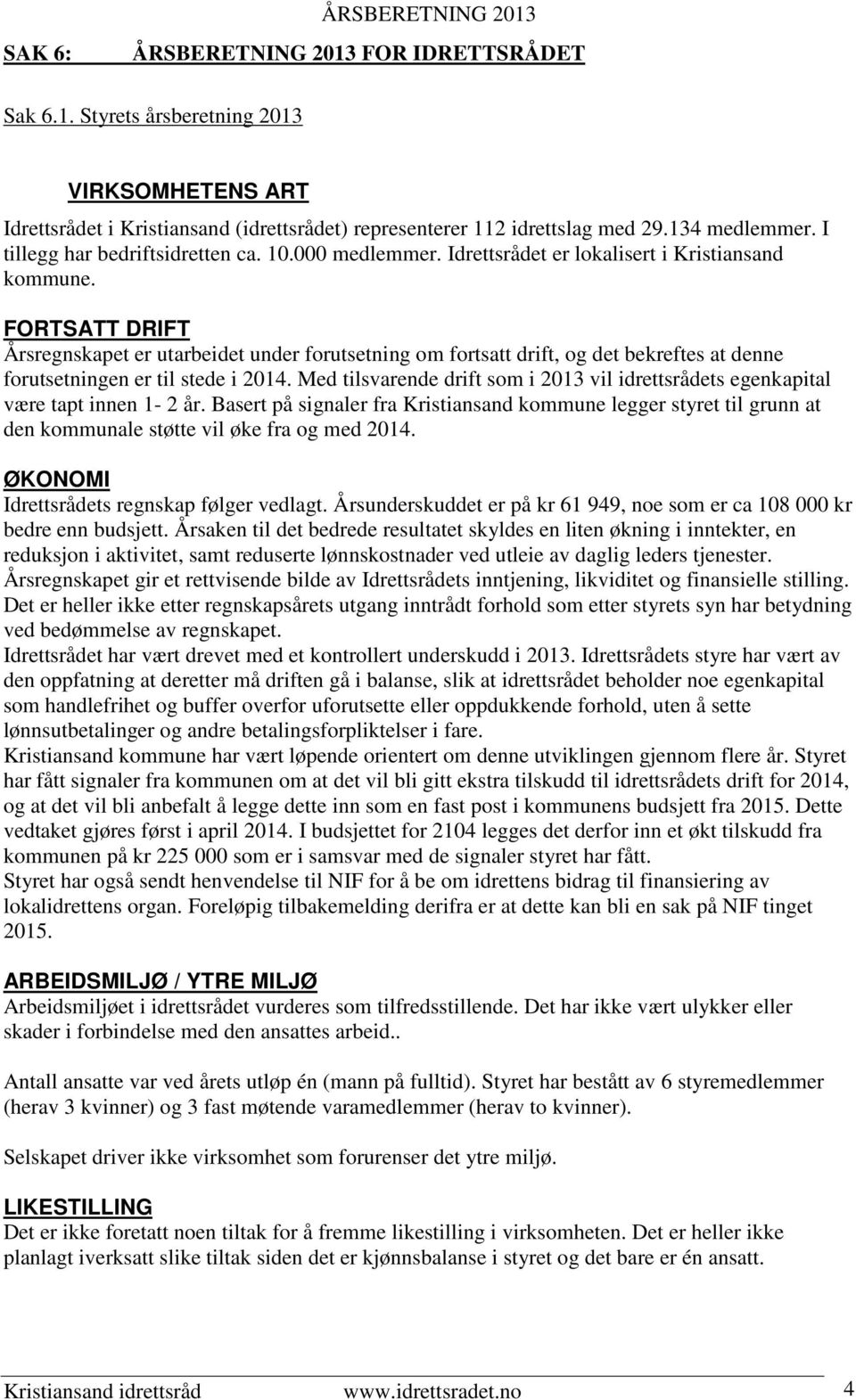 FORTSATT DRIFT Årsregnskapet er utarbeidet under forutsetning om fortsatt drift, og det bekreftes at denne forutsetningen er til stede i 2014.