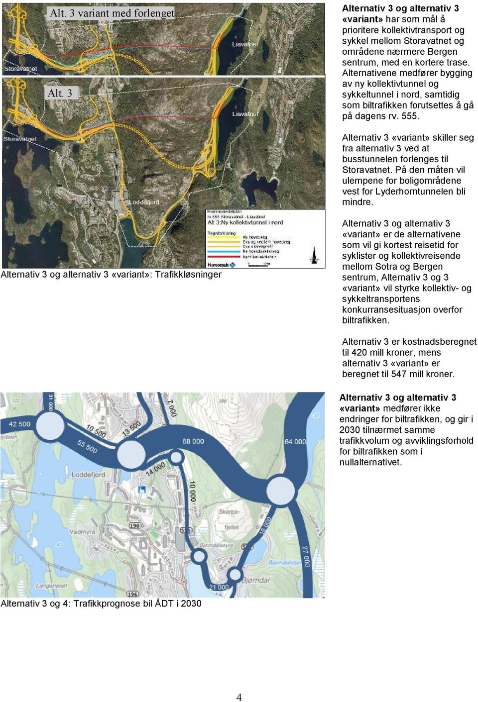 Alternativene medfører bygging av ny kollektivtunnel og sykkeltunnel i nord, samtidig som biltrafikken forutsettes å gå på dagens rv. 555.