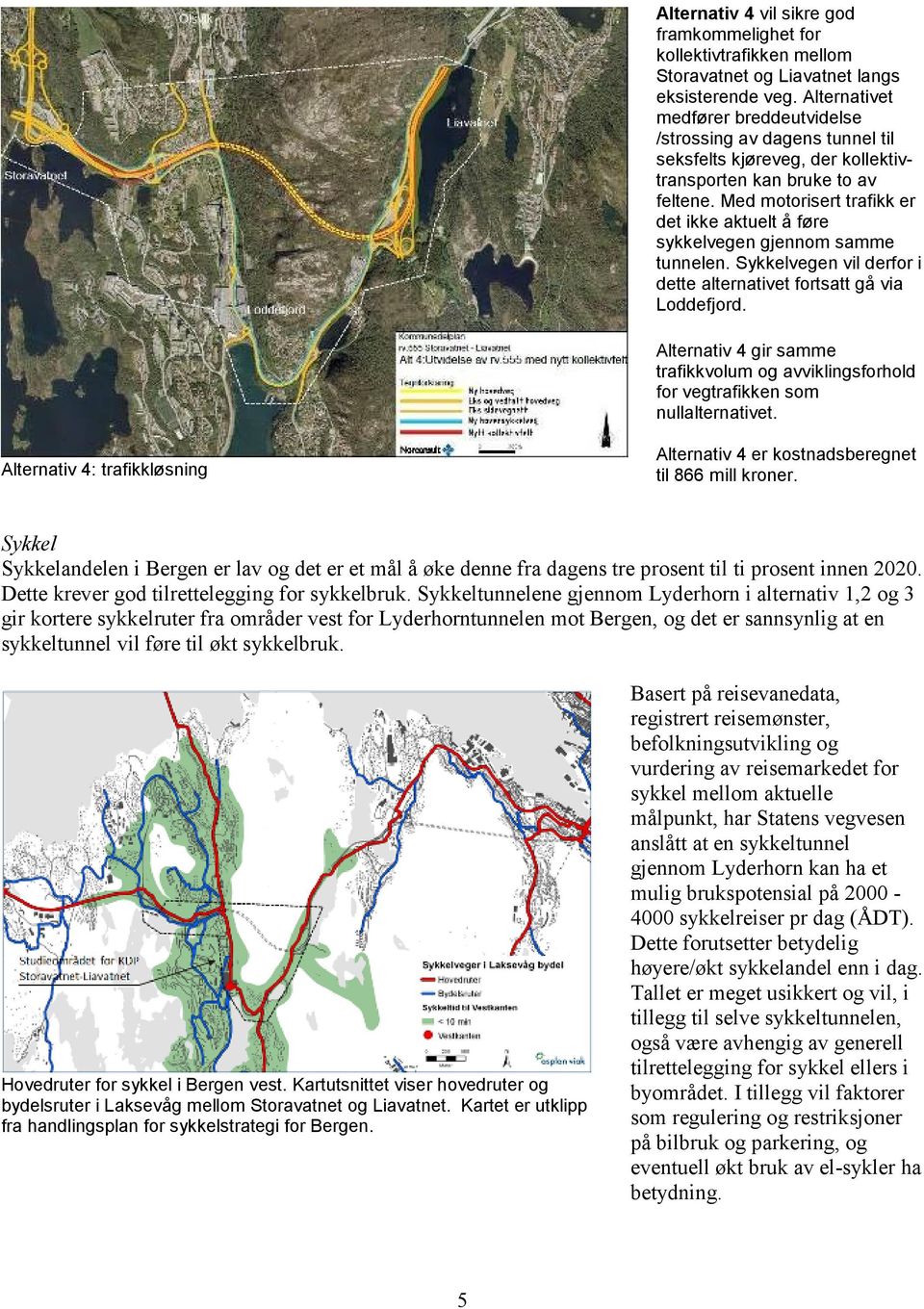 Med motorisert trafikk er det ikke aktuelt å føre sykkelvegen gjennom samme tunnelen. Sykkelvegen vil derfor i dette alternativet fortsatt gå via Loddefjord.