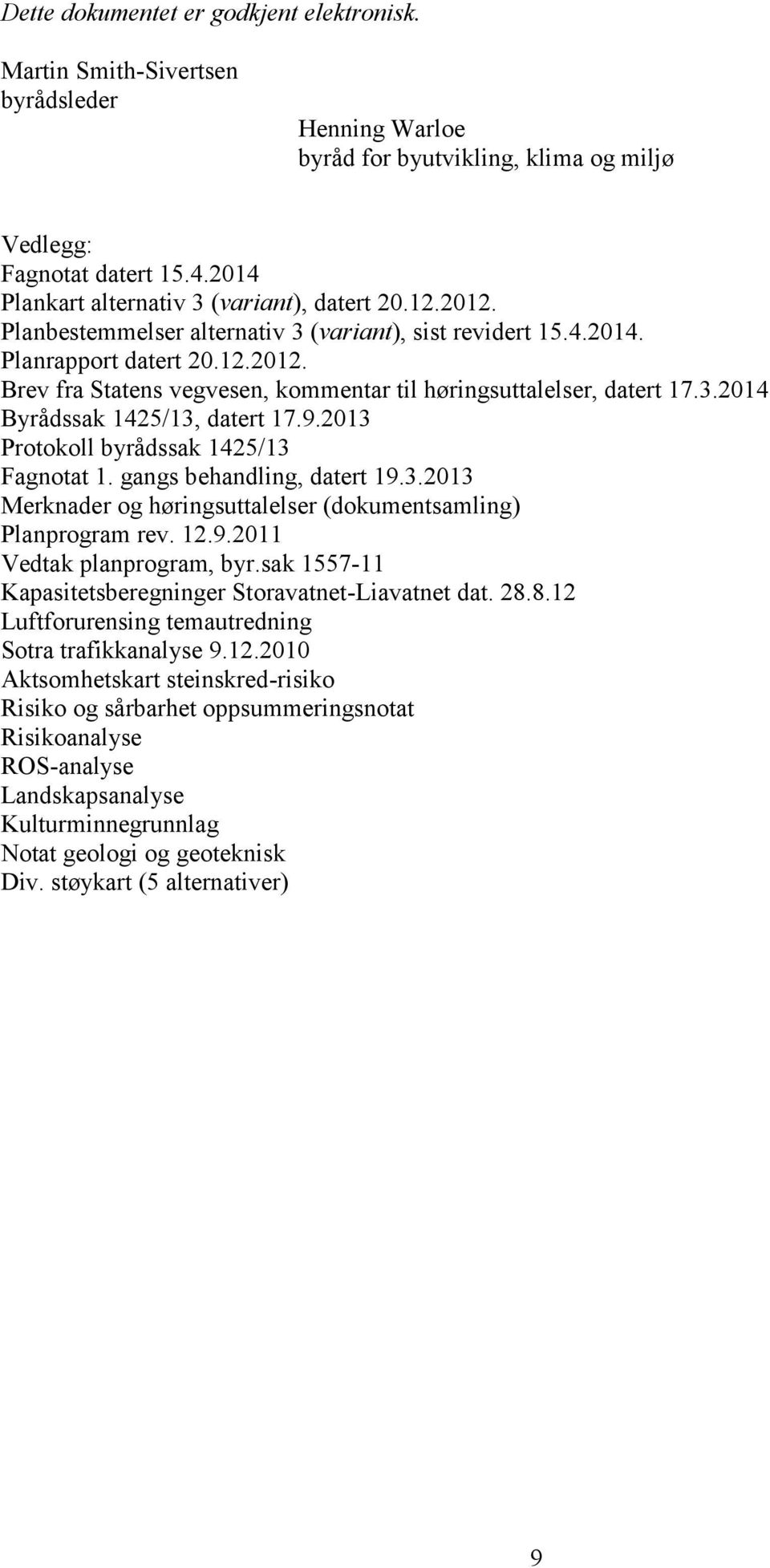 3.2014 Byrådssak 1425/13, datert 17.9.2013 Protokoll byrådssak 1425/13 Fagnotat 1. gangs behandling, datert 19.3.2013 Merknader og høringsuttalelser (dokumentsamling) Planprogram rev. 12.9.2011 Vedtak planprogram, byr.