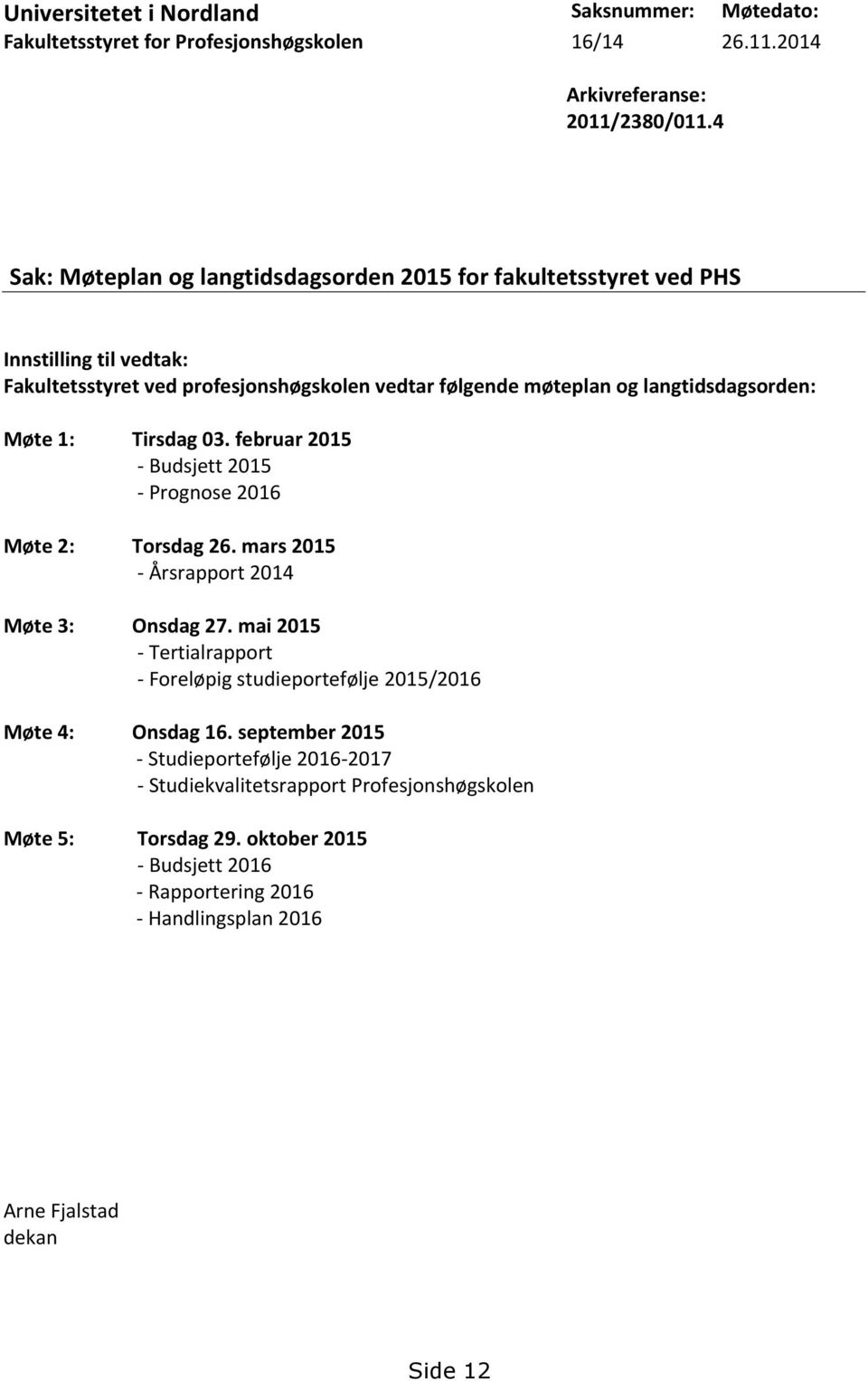 Møte 1: Tirsdag 03. februar 2015 - Budsjett 2015 - Prognose 2016 Møte 2: Torsdag 26. mars 2015 - Årsrapport 2014 Møte 3: Onsdag 27.