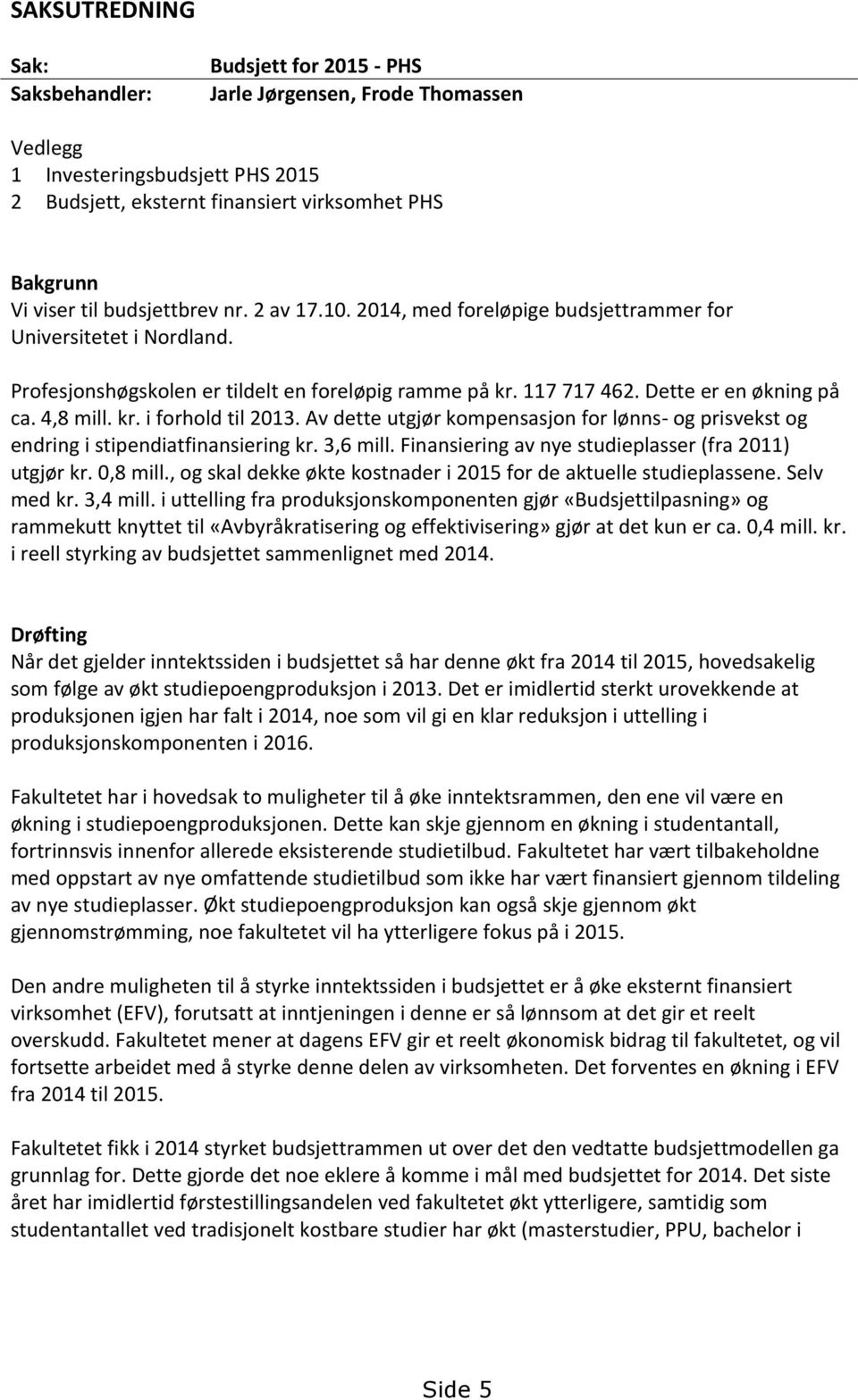 kr. i forhold til 2013. Av dette utgjør kompensasjon for lønns- og prisvekst og endring i stipendiatfinansiering kr. 3,6 mill. Finansiering av nye studieplasser (fra 2011) utgjør kr. 0,8 mill.