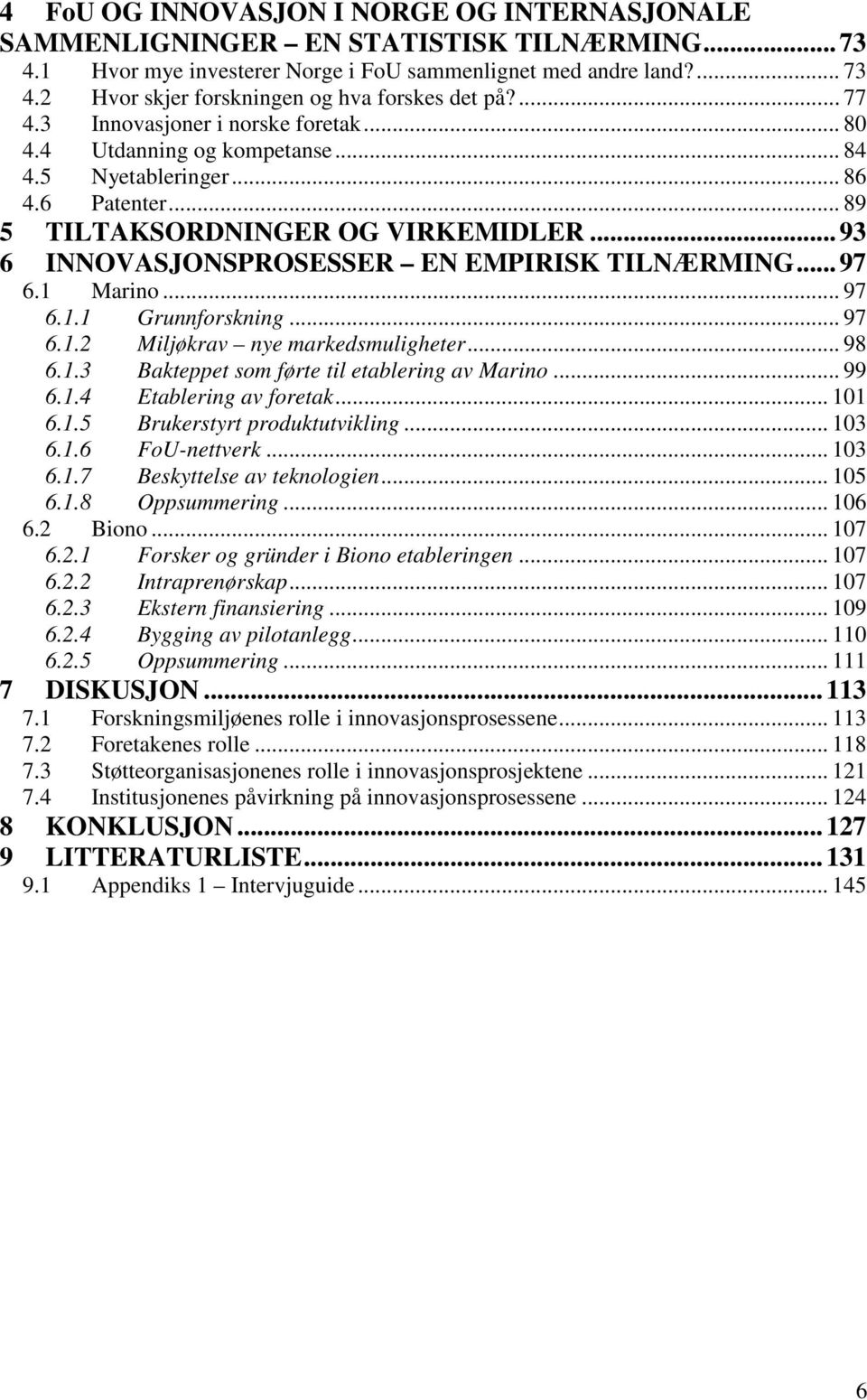 .. 89 5 TILTAKSORDNINGER OG VIRKEMIDLER...93 6 INNOVASJONSPROSESSER EN EMPIRISK TILNÆRMING...97 6.1 Marino... 97 6.1.1 Grunnforskning... 97 6.1.2 Miljøkrav nye markedsmuligheter... 98 6.1.3 Bakteppet som førte til etablering av Marino.