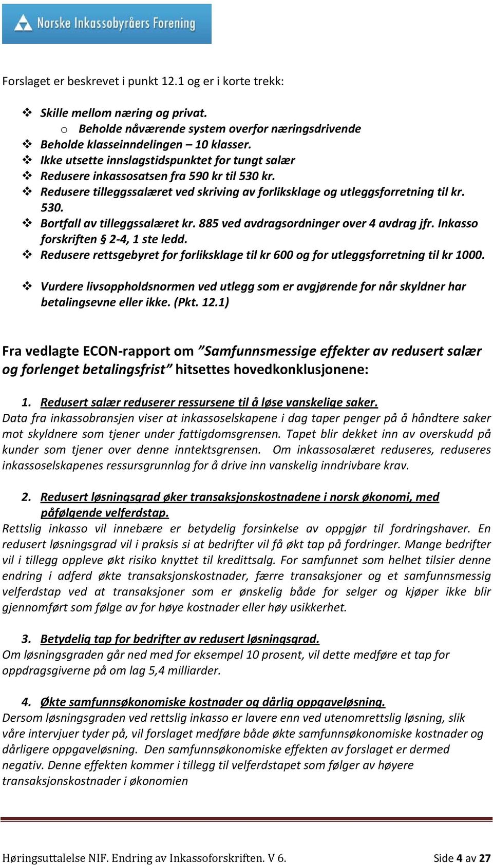 885 ved avdragsordninger over 4 avdrag jfr. Inkasso forskriften 2 4, 1 ste ledd. Redusere rettsgebyret for forliksklage til kr 600 og for utleggsforretning til kr 1000.