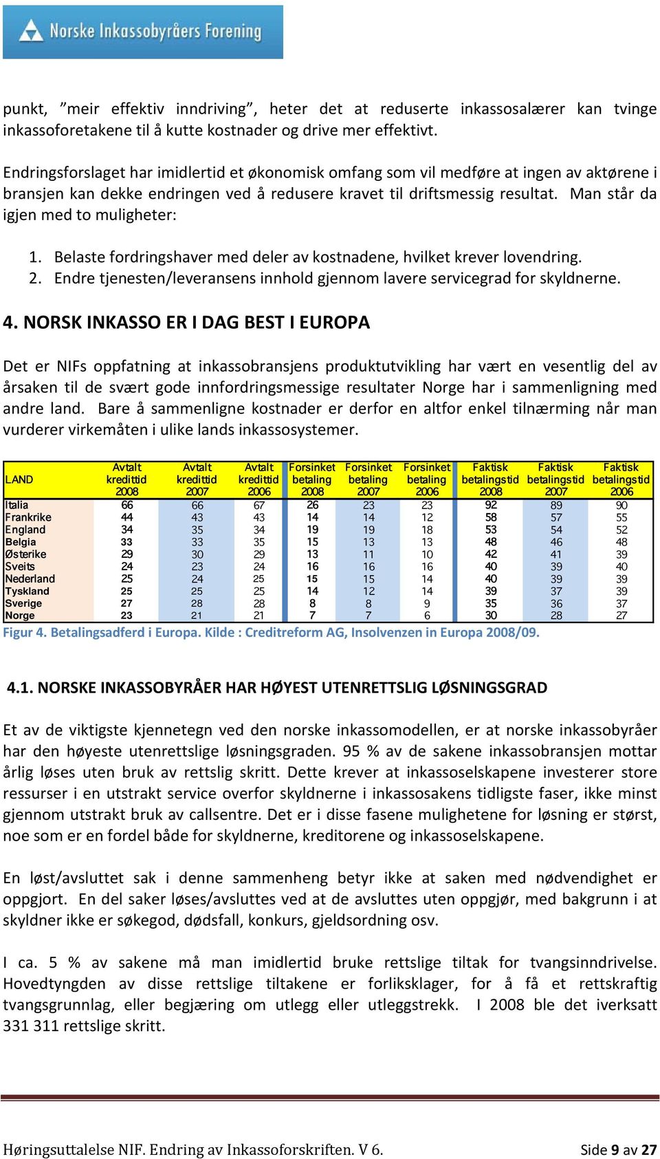 Man står da igjen med to muligheter: 1. Belaste fordringshaver med deler av kostnadene, hvilket krever lovendring. 2. Endre tjenesten/leveransens innhold gjennom lavere servicegrad for skyldnerne. 4.