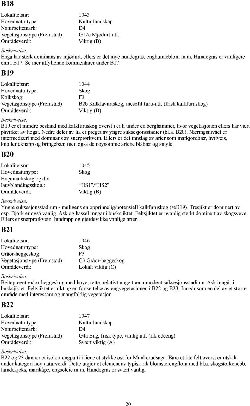 (frisk kalkfuruskog) B19 er et mindre bestand med kalkfuruskog øverst i ei li under en berghammer, hvor vegetasjonen ellers har vært påvirket av hogst.