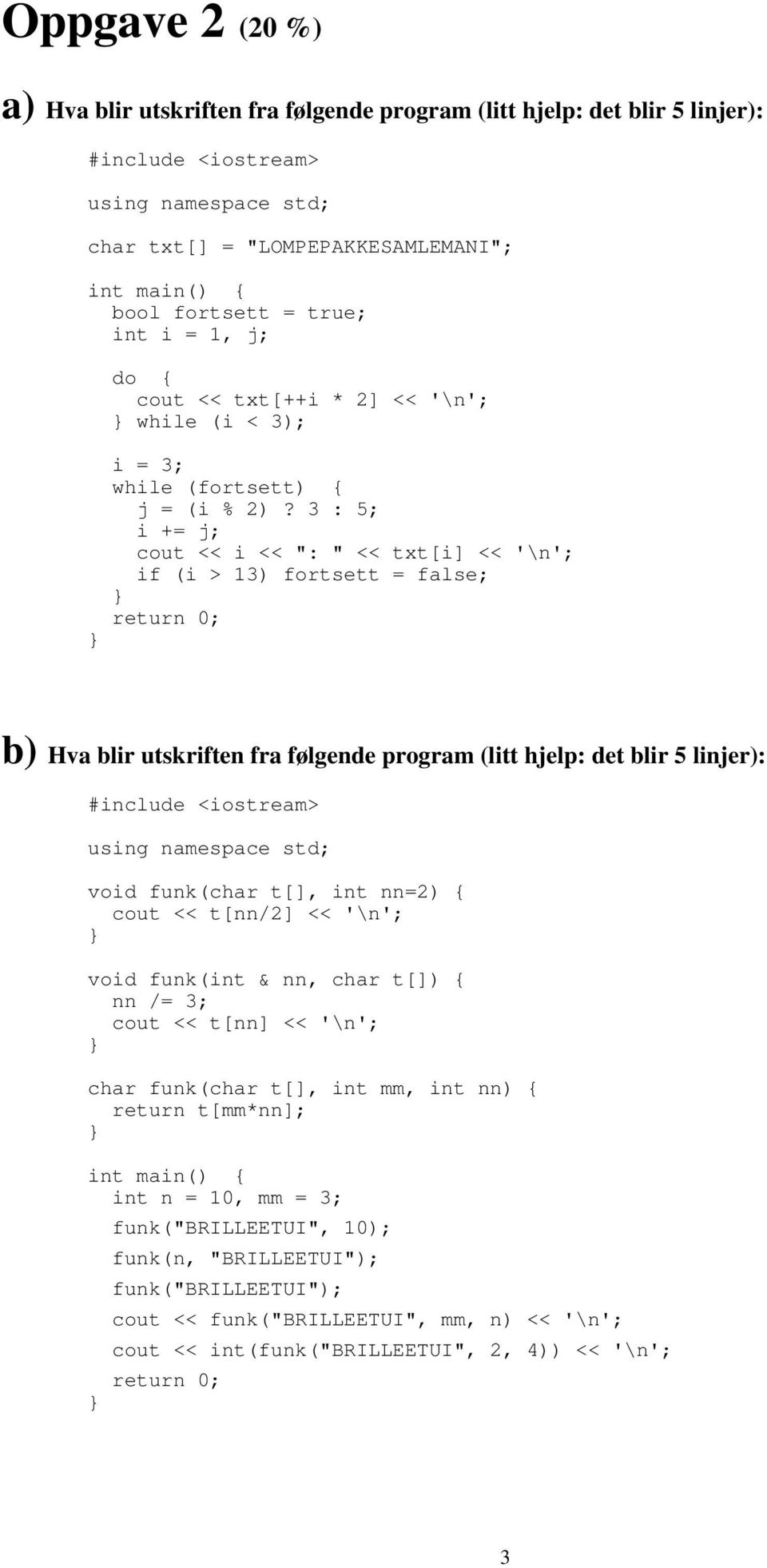 3 : 5; i += j; cout << i << ": " << txt[i] << '\n'; if (i > 13) fortsett = false; b) Hva blir utskriften fra følgende program (litt hjelp: det blir 5 linjer): #include <iostream> using namespace std;