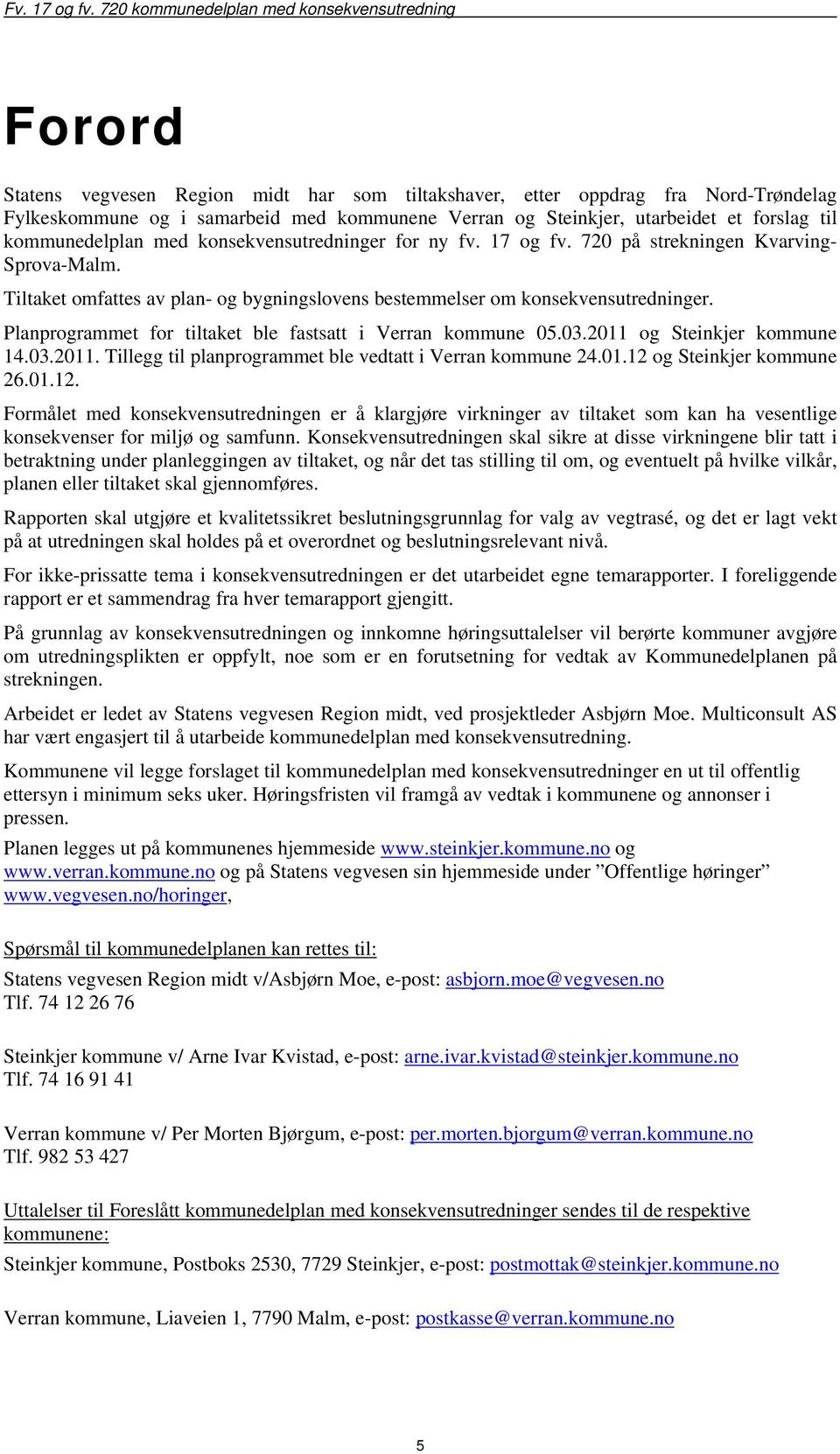 Planprogrammet for tiltaket ble fastsatt i Verran kommune 05.03.2011 og Steinkjer kommune 14.03.2011. Tillegg til planprogrammet ble vedtatt i Verran kommune 24.01.12 