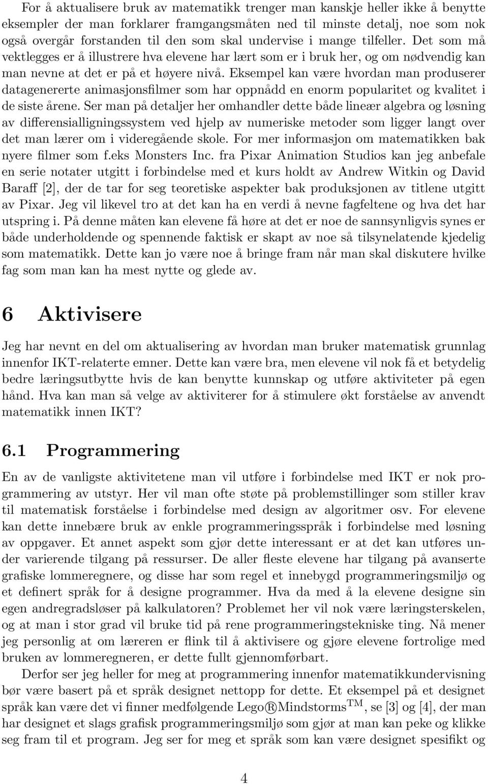 Eksempel kan være hvordan man produserer datagenererte animasjonsfilmer som har oppnådd en enorm popularitet og kvalitet i de siste årene.