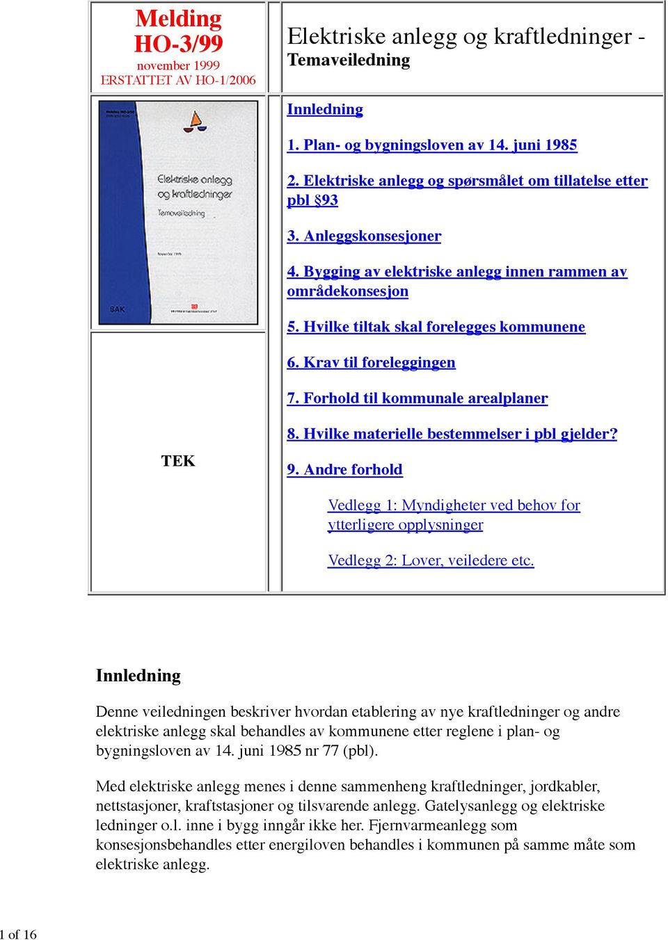 Krav til foreleggingen 7. Forhold til kommunale arealplaner TEK 8. Hvilke materielle bestemmelser i pbl gjelder? 9.