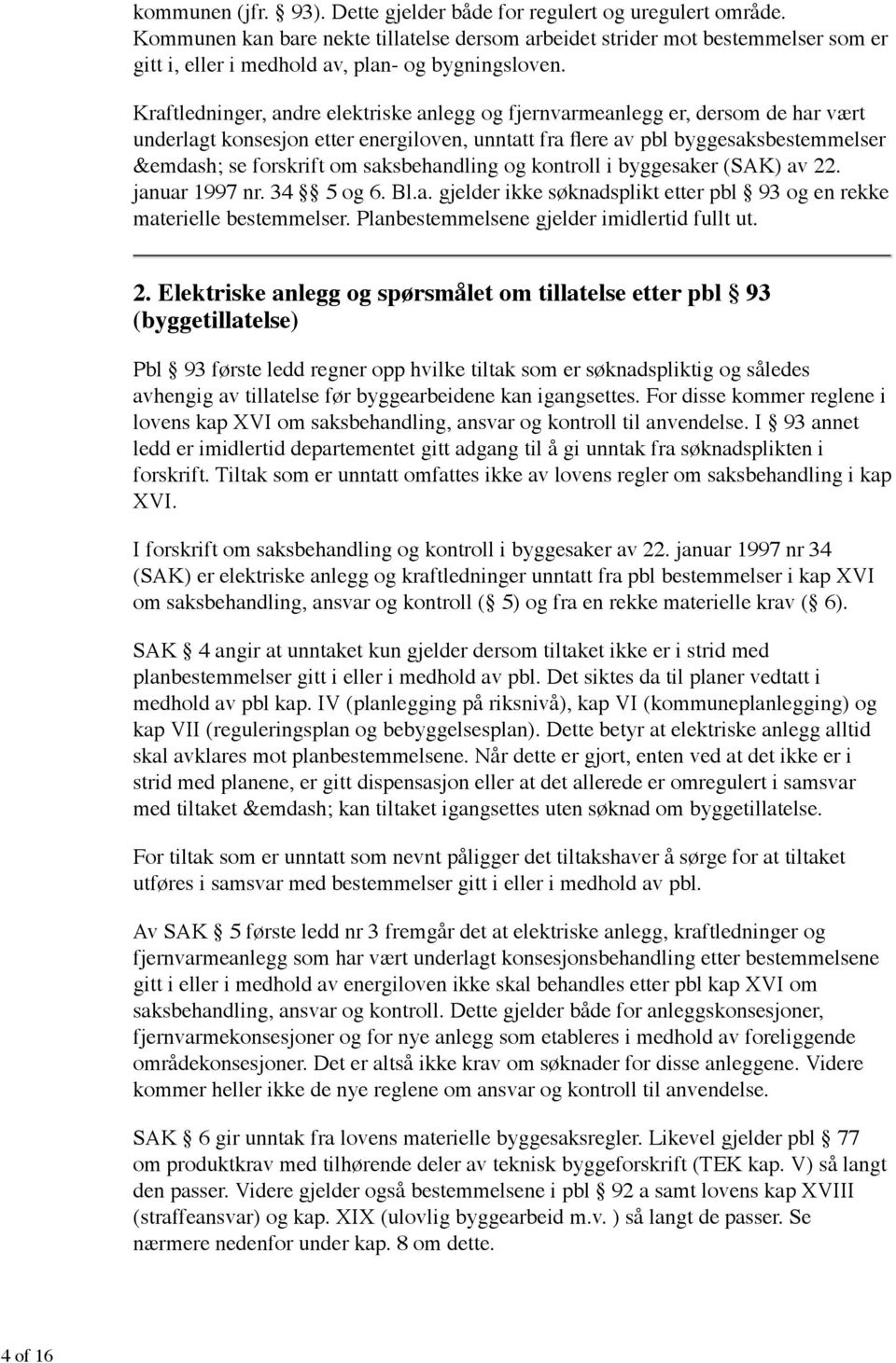 Kraftledninger, andre elektriske anlegg og fjernvarmeanlegg er, dersom de har vært &emdash; se forskrift om saksbehandling og kontroll i byggesaker (SAK) av 22. januar 1997 nr. 34 5 og 6. Bl.a. gjelder ikke søknadsplikt etter pbl 93 og en rekke materielle bestemmelser.