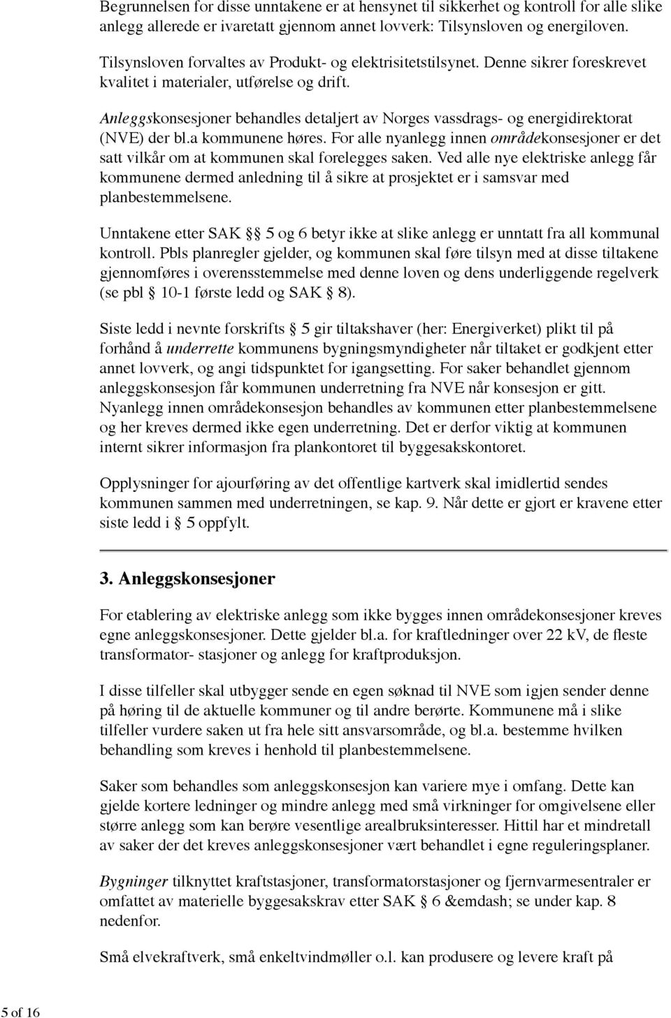 Anleggskonsesjoner behandles detaljert av Norges vassdrags- og energidirektorat (NVE) der bl.a kommunene høres.