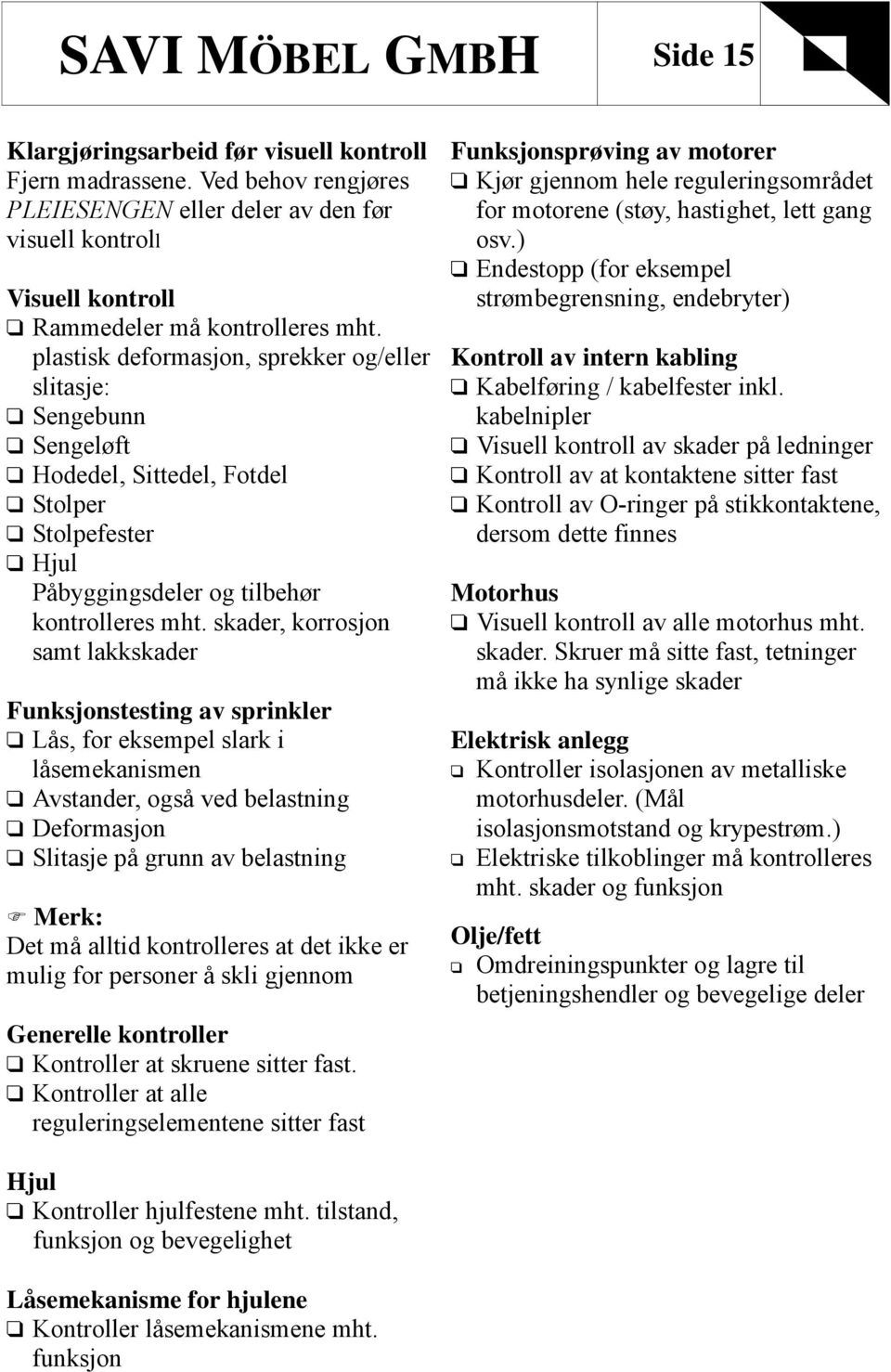 plastisk deformasjon, sprekker og/eller slitasje: Sengebunn Sengeløft Hodedel, Sittedel, Fotdel Stolper Stolpefester Hjul Påbyggingsdeler og tilbehør kontrolleres mht.