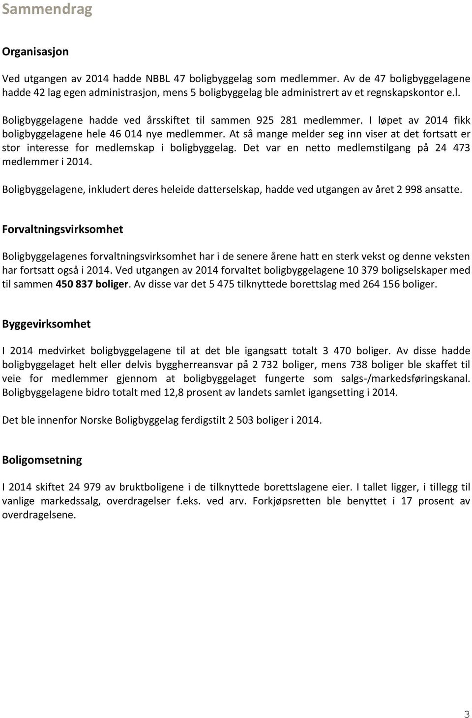 I løpet av 2014 fikk boligbyggelagene hele 46 014 nye medlemmer. At så mange melder seg inn viser at det fortsatt er stor interesse for medlemskap i boligbyggelag.