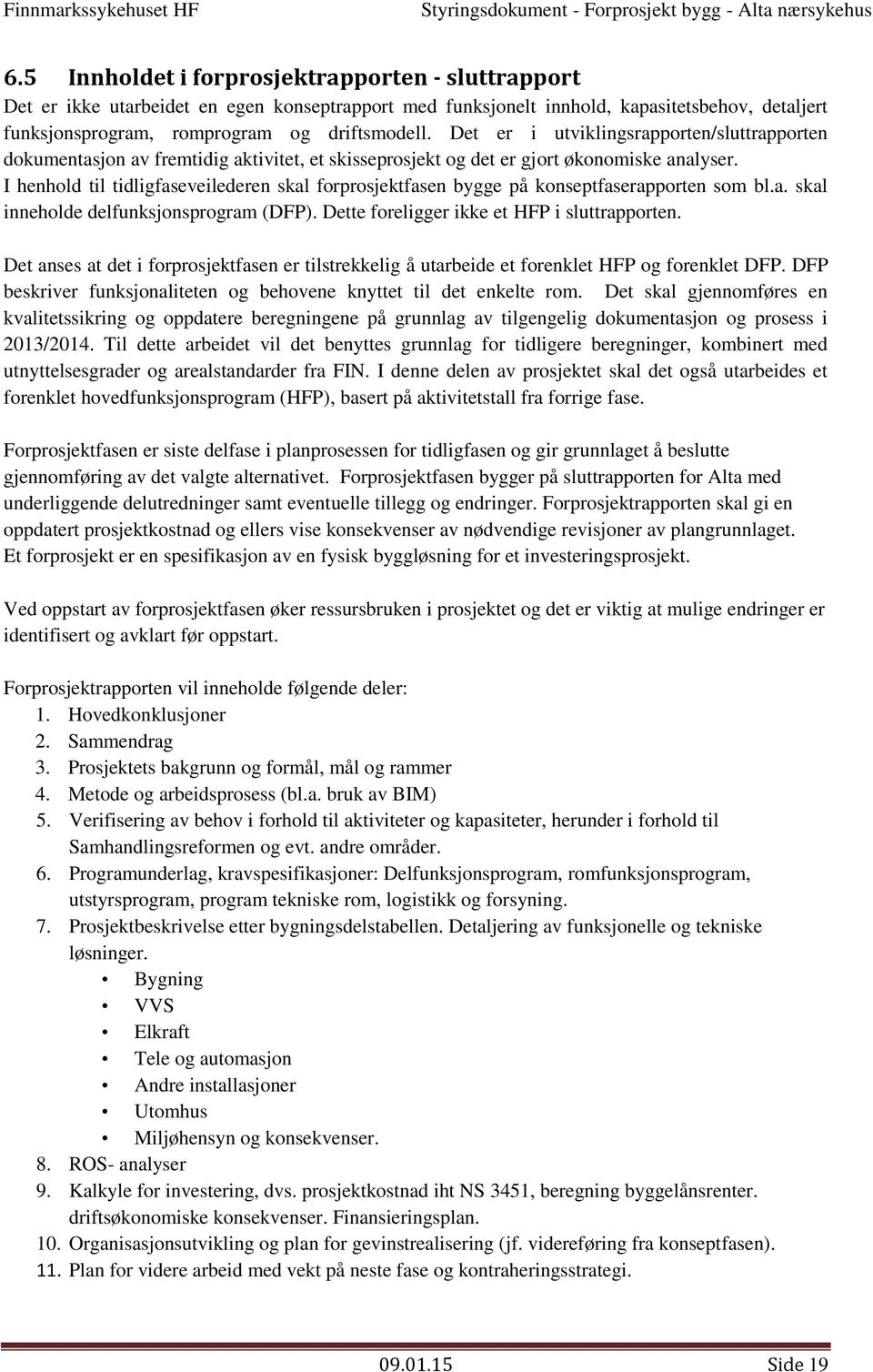 I henhld til tidligfaseveilederen skal frprsjektfasen bygge på knseptfaserapprten sm bl.a. skal innehlde delfunksjnsprgram (DFP). Dette freligger ikke et HFP i sluttrapprten.