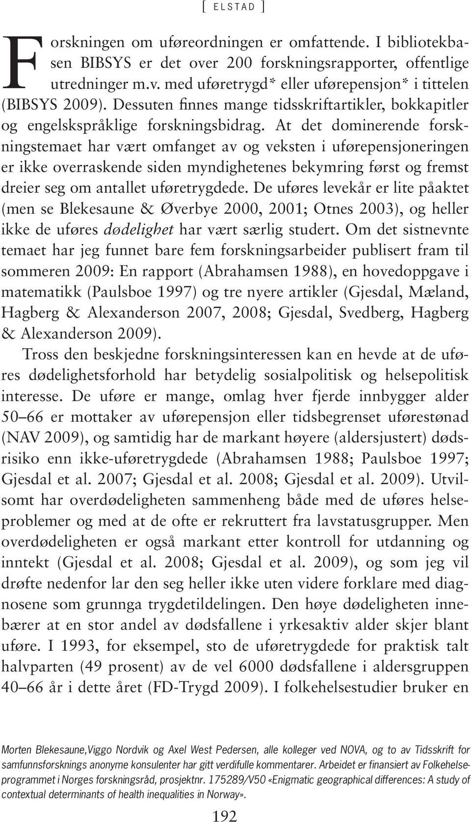 At det dominerende forskningstemaet har vært omfanget av og veksten i uførepensjoneringen er ikke overraskende siden myndighetenes bekymring først og fremst dreier seg om antallet uføretrygdede.