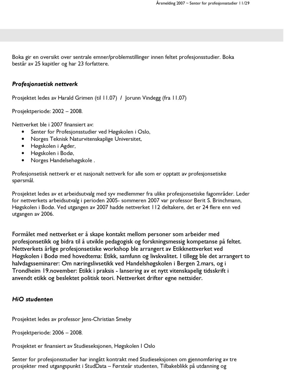 Nettverket ble i 2007 finansiert av: Senter for Profesjonsstudier ved Høgskolen i Oslo, Norges Teknisk Naturvitenskaplige Universitet, Høgskolen i Agder, Høgskolen i Bodø, Norges Handelsehøgskole.