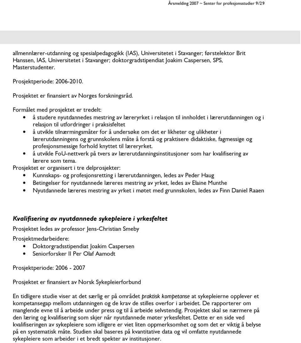 Formålet med prosjektet er tredelt: å studere nyutdannedes mestring av læreryrket i relasjon til innholdet i lærerutdanningen og i relasjon til utfordringer i praksisfeltet å utvikle tilnærmingsmåter