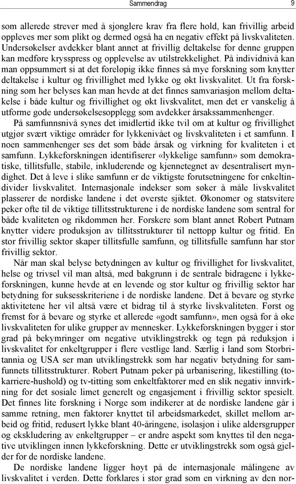 På individnivå kan man oppsummert si at det foreløpig ikke finnes så mye forskning som knytter deltakelse i kultur og frivillighet med lykke og økt livskvalitet.