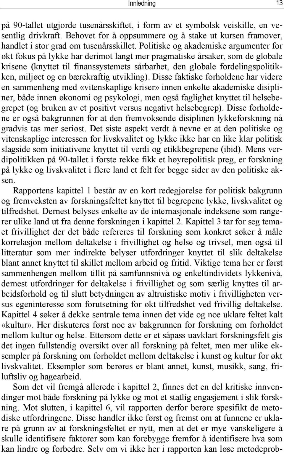 Politiske og akademiske argumenter for økt fokus på lykke har derimot langt mer pragmatiske årsaker, som de globale krisene (knyttet til finanssystemets sårbarhet, den globale fordelingspolitikken,