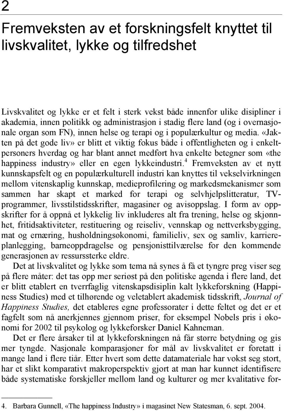 «Jakten på det gode liv» er blitt et viktig fokus både i offentligheten og i enkeltpersoners hverdag og har blant annet medført hva enkelte betegner som «the happiness industry» eller en egen